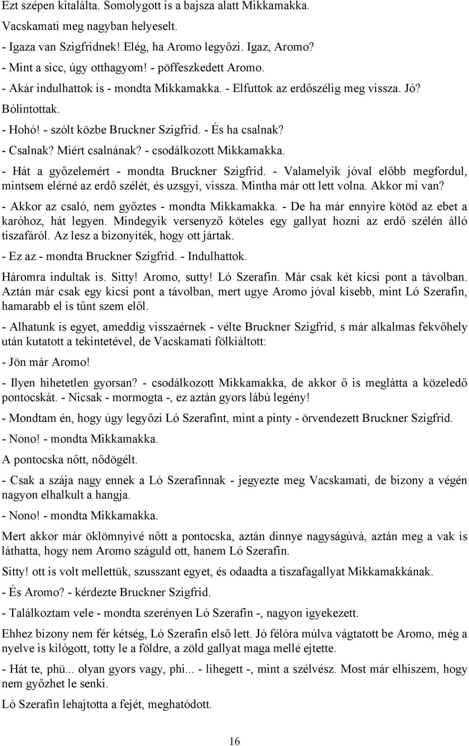 Miért csalnának? - csodálkozott Mikkamakka. - Hát a győzelemért - mondta Bruckner Szigfrid. - Valamelyik jóval előbb megfordul, mintsem elérné az erdő szélét, és uzsgyi, vissza.