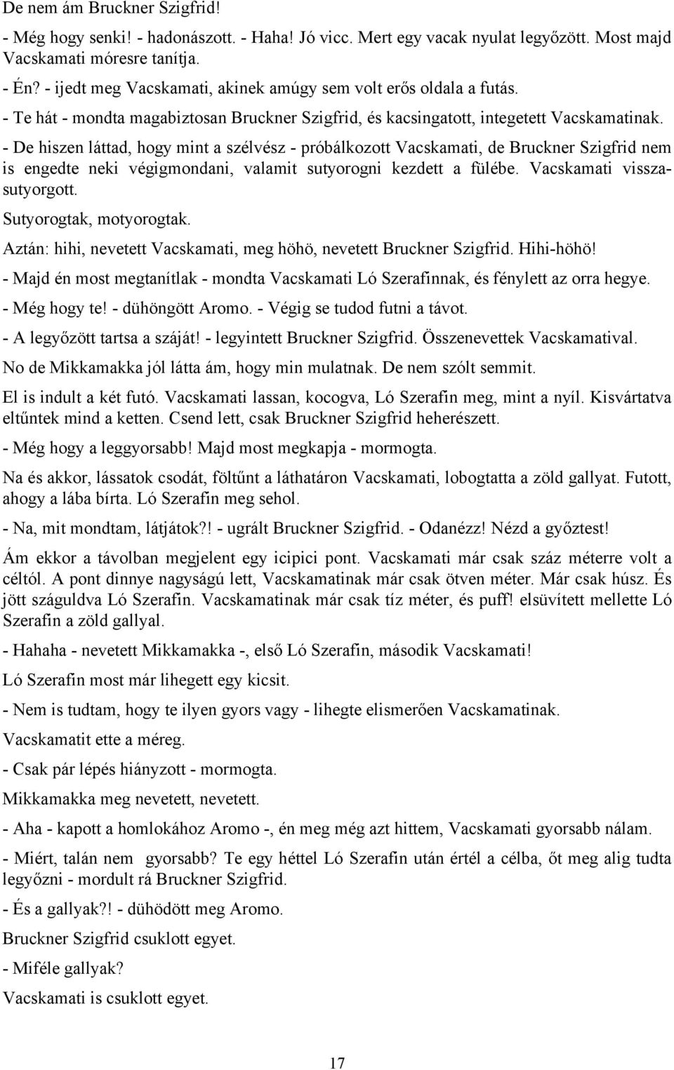 - De hiszen láttad, hogy mint a szélvész - próbálkozott Vacskamati, de Bruckner Szigfrid nem is engedte neki végigmondani, valamit sutyorogni kezdett a fülébe. Vacskamati visszasutyorgott.