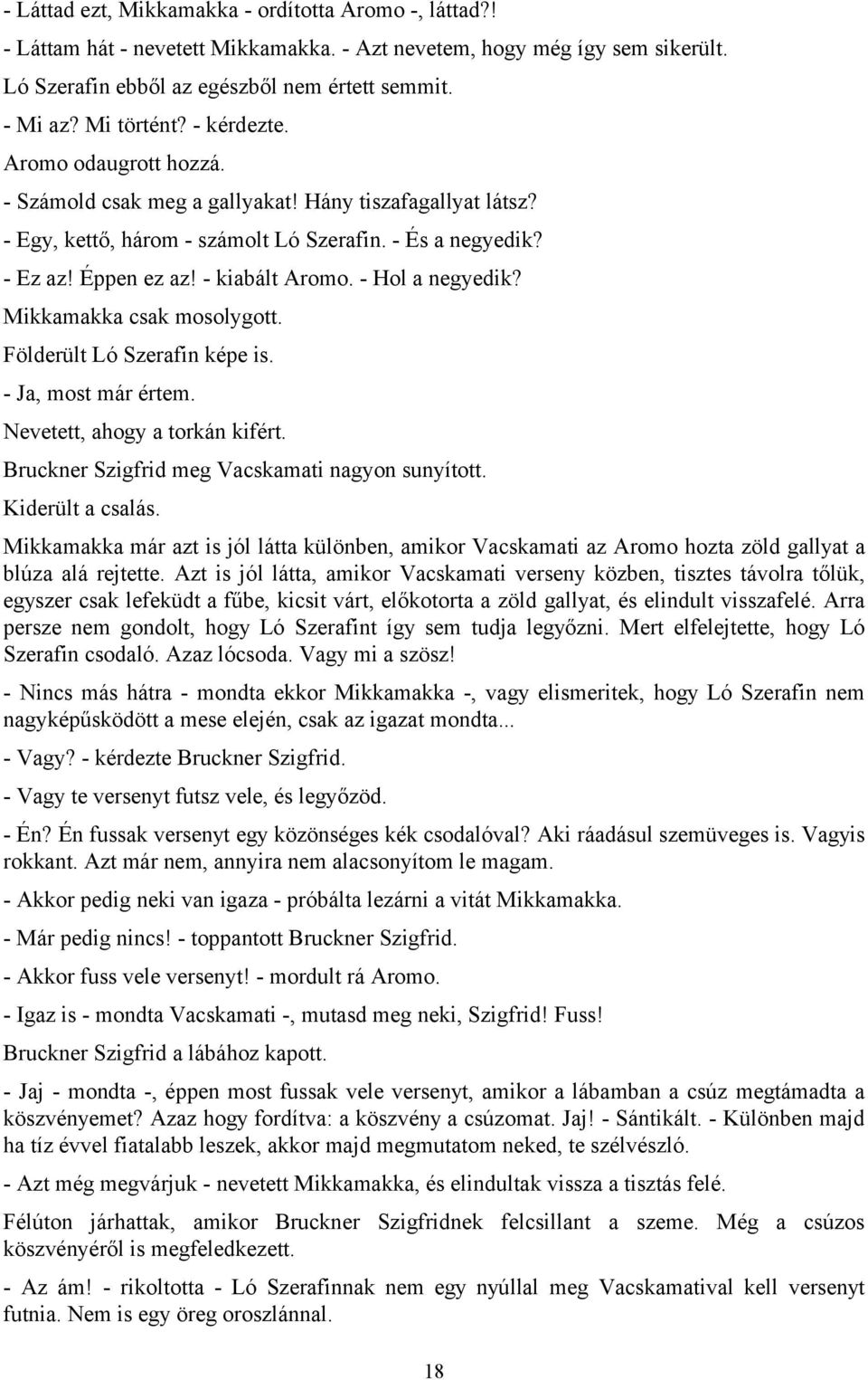 - kiabált Aromo. - Hol a negyedik? Mikkamakka csak mosolygott. Földerült Ló Szerafin képe is. - Ja, most már értem. Nevetett, ahogy a torkán kifért. Bruckner Szigfrid meg Vacskamati nagyon sunyított.