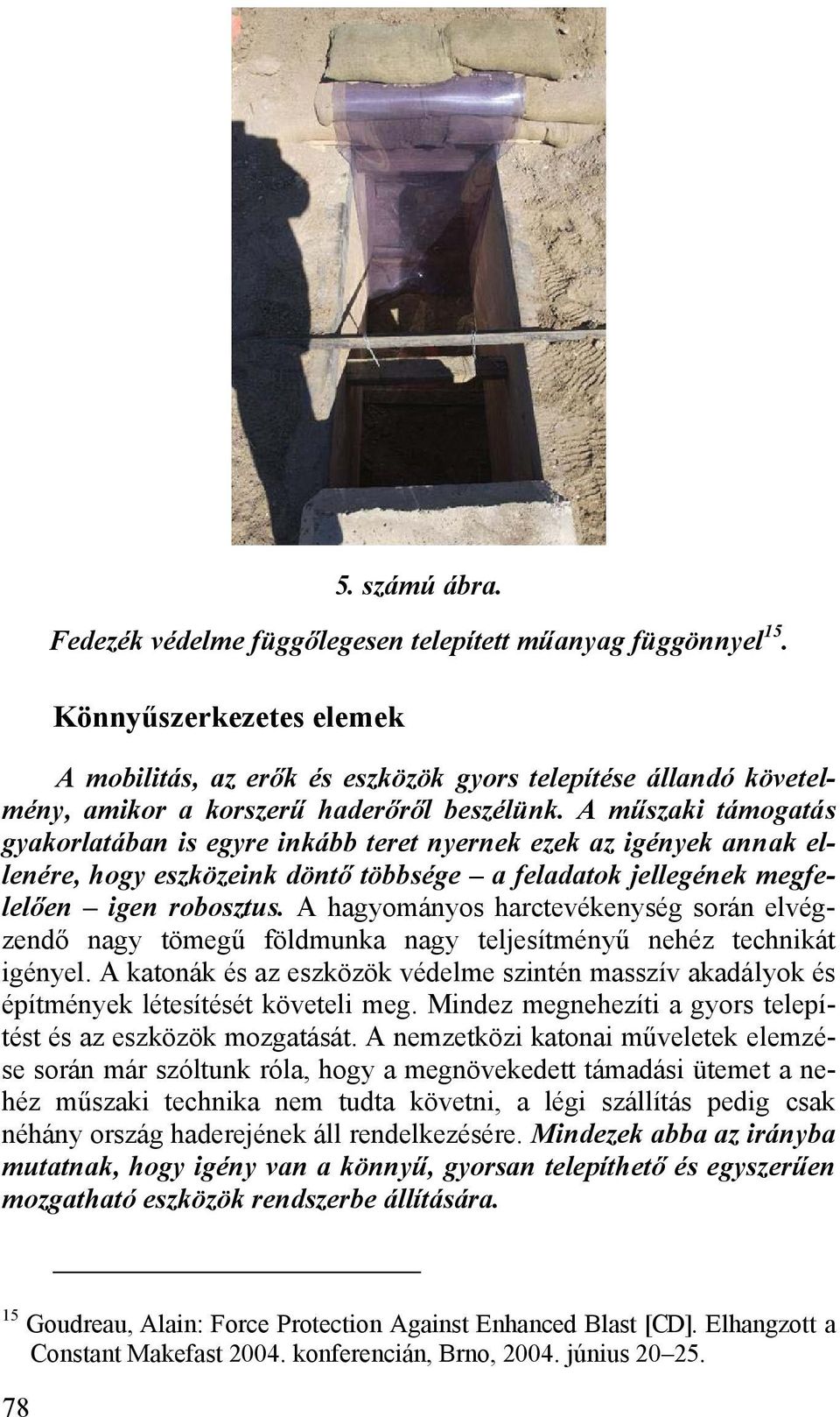 A műszaki támogatás gyakorlatában is egyre inkább teret nyernek ezek az igények annak ellenére, hogy eszközeink döntő többsége a feladatok jellegének megfelelően igen robosztus.