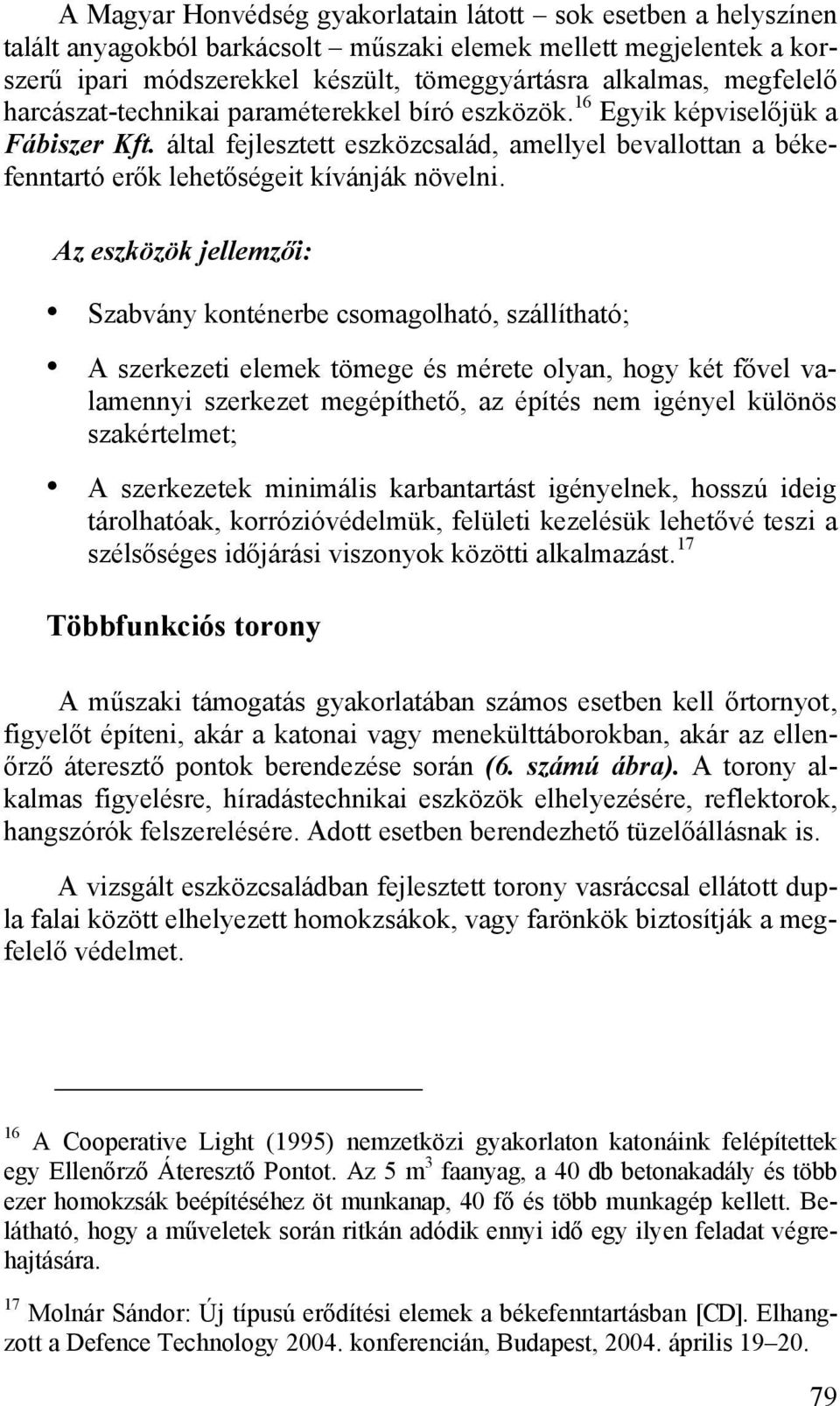 által fejlesztett eszközcsalád, amellyel bevallottan a békefenntartó erők lehetőségeit kívánják növelni.
