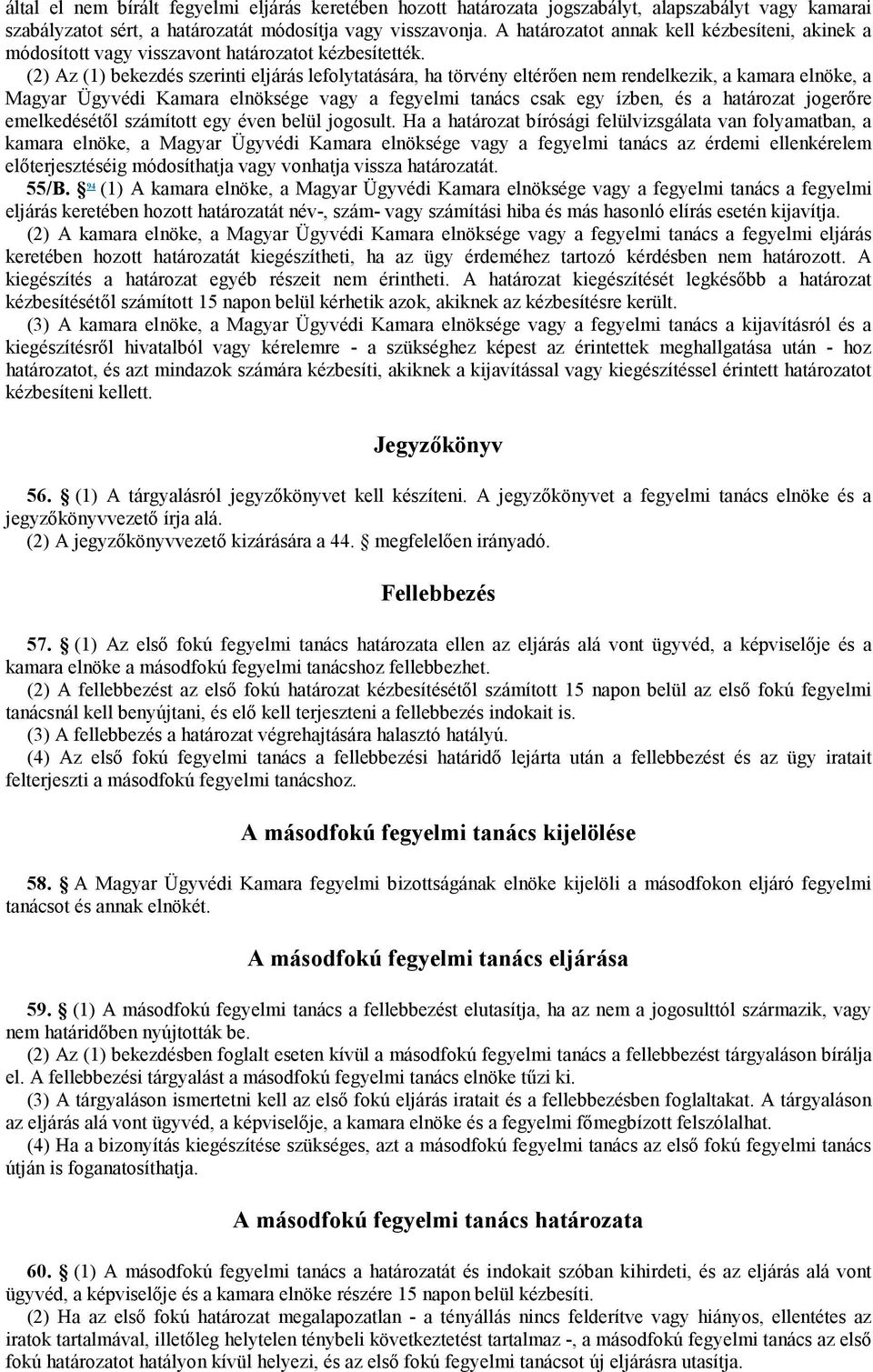 (2) Az (1) bekezdés szerinti eljárás lefolytatására, ha törvény eltérően nem rendelkezik, a kamara elnöke, a Magyar Ügyvédi Kamara elnöksége vagy a fegyelmi tanács csak egy ízben, és a határozat