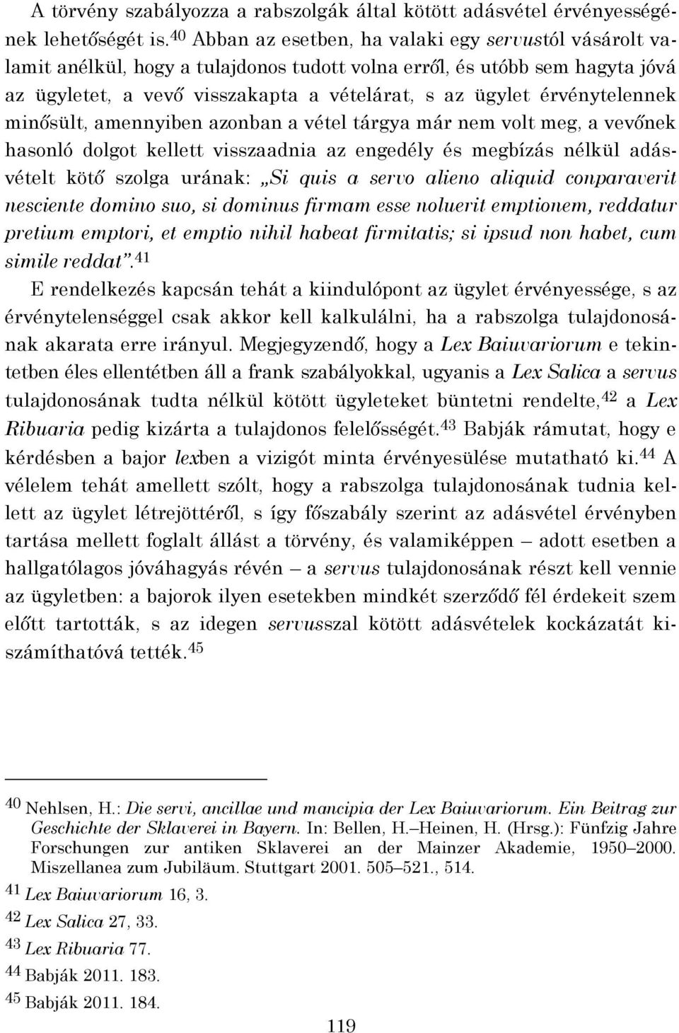 érvénytelennek minősült, amennyiben azonban a vétel tárgya már nem volt meg, a vevőnek hasonló dolgot kellett visszaadnia az engedély és megbízás nélkül adásvételt kötő szolga urának: Si quis a servo