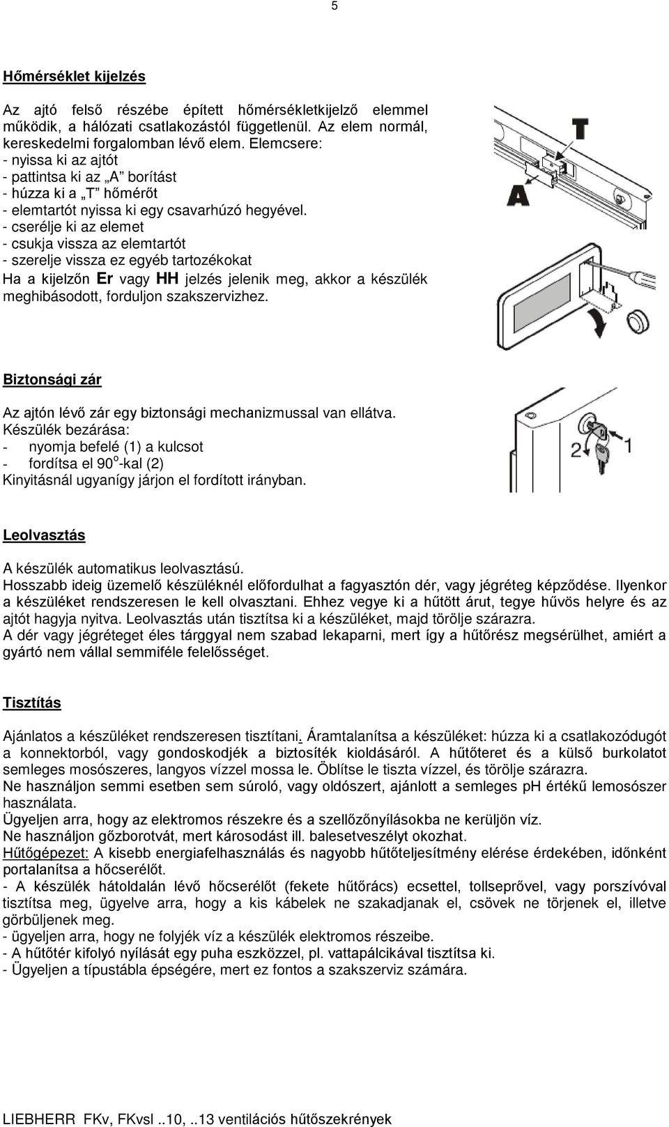 - cserélje ki az elemet - csukja vissza az elemtartót - szerelje vissza ez egyéb tartozékokat Ha a kijelzőn Er vagy HH jelzés jelenik meg, akkor a készülék meghibásodott, forduljon szakszervizhez.