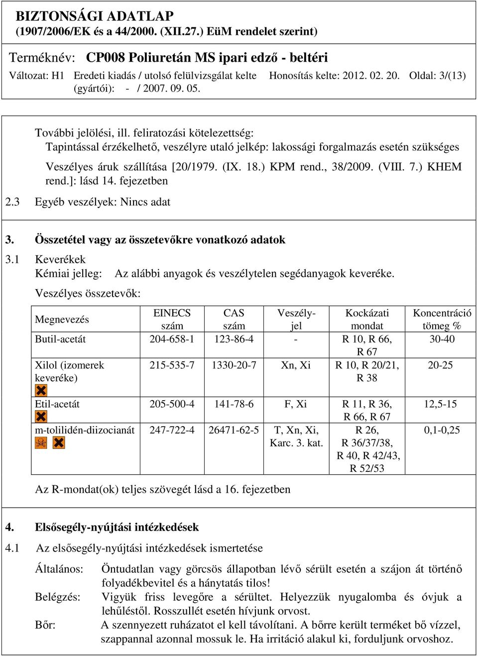 ) KHEM rend.]: lásd 14. fejezetben 2.3 Egyéb veszélyek: Nincs adat 3. Összetétel vagy az összetevőkre vonatkozó adatok 3.