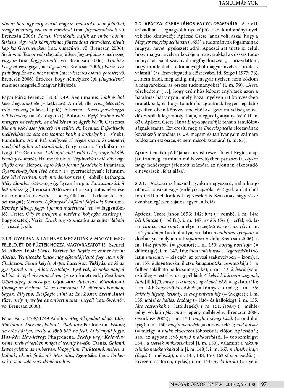 Brencsán 2006); Trachéa. Lelegzet vevő gege (ma: légcső; vö. Brencsán 2006); Várix. Dagadt öreg Ér az ember testén (ma: visszeres csomó, görcsér; vö. Brencsán 2006). Érdekes, hogy némelyikre (pl.
