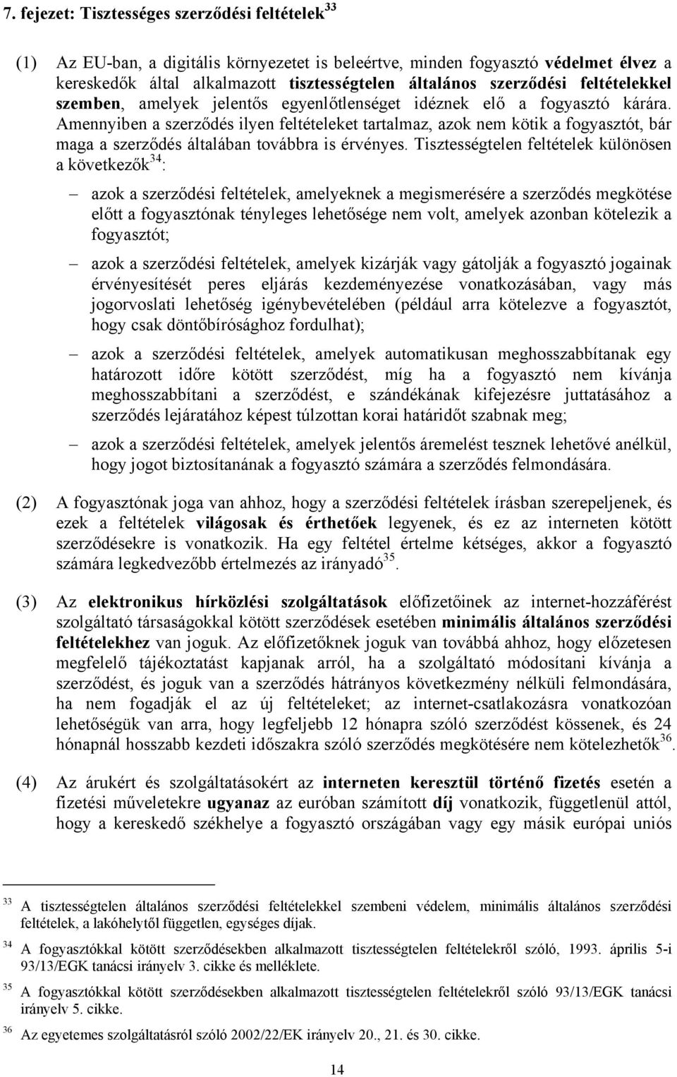 Amennyiben a szerződés ilyen feltételeket tartalmaz, azok nem kötik a fogyasztót, bár maga a szerződés általában továbbra is érvényes.