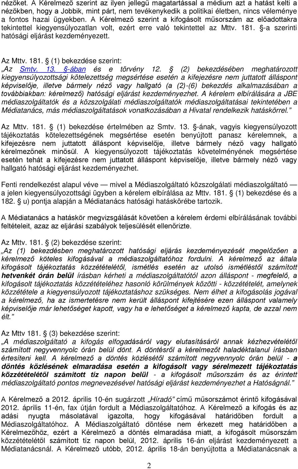 A Kérelmező szerint a kifogásolt műsorszám az előadottakra tekintettel kiegyensúlyozatlan volt, ezért erre való tekintettel az Mttv. 181. -a szerinti hatósági eljárást kezdeményezett. Az Mttv. 181. (1) bekezdése szerint: Az Smtv.