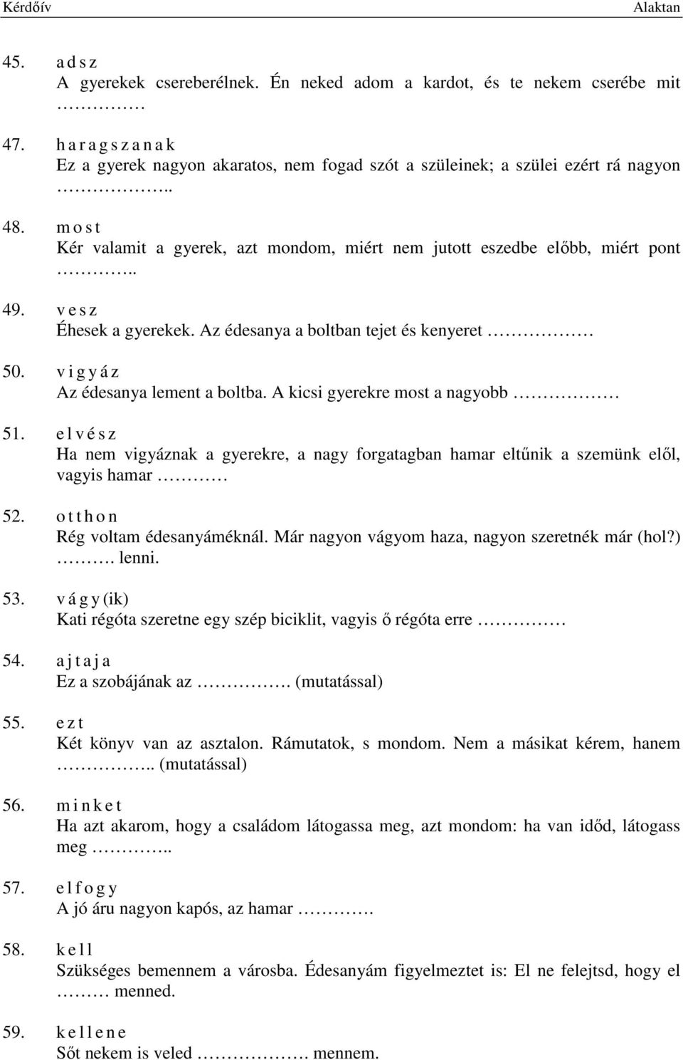 v i g y á z Az édesanya lement a boltba. A kicsi gyerekre most a nagyobb 51. e l v é s z Ha nem vigyáznak a gyerekre, a nagy forgatagban hamar eltűnik a szemünk elől, vagyis hamar 52.