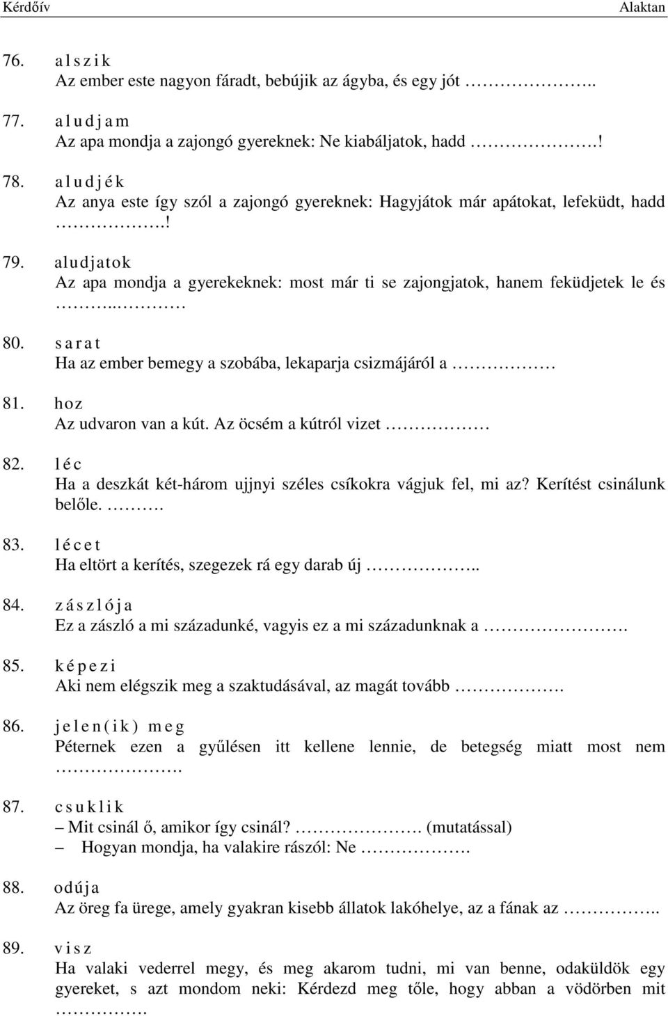 s a r a t Ha az ember bemegy a szobába, lekaparja csizmájáról a 81. hoz Az udvaron van a kút. Az öcsém a kútról vizet 82. l é c Ha a deszkát két-három ujjnyi széles csíkokra vágjuk fel, mi az?