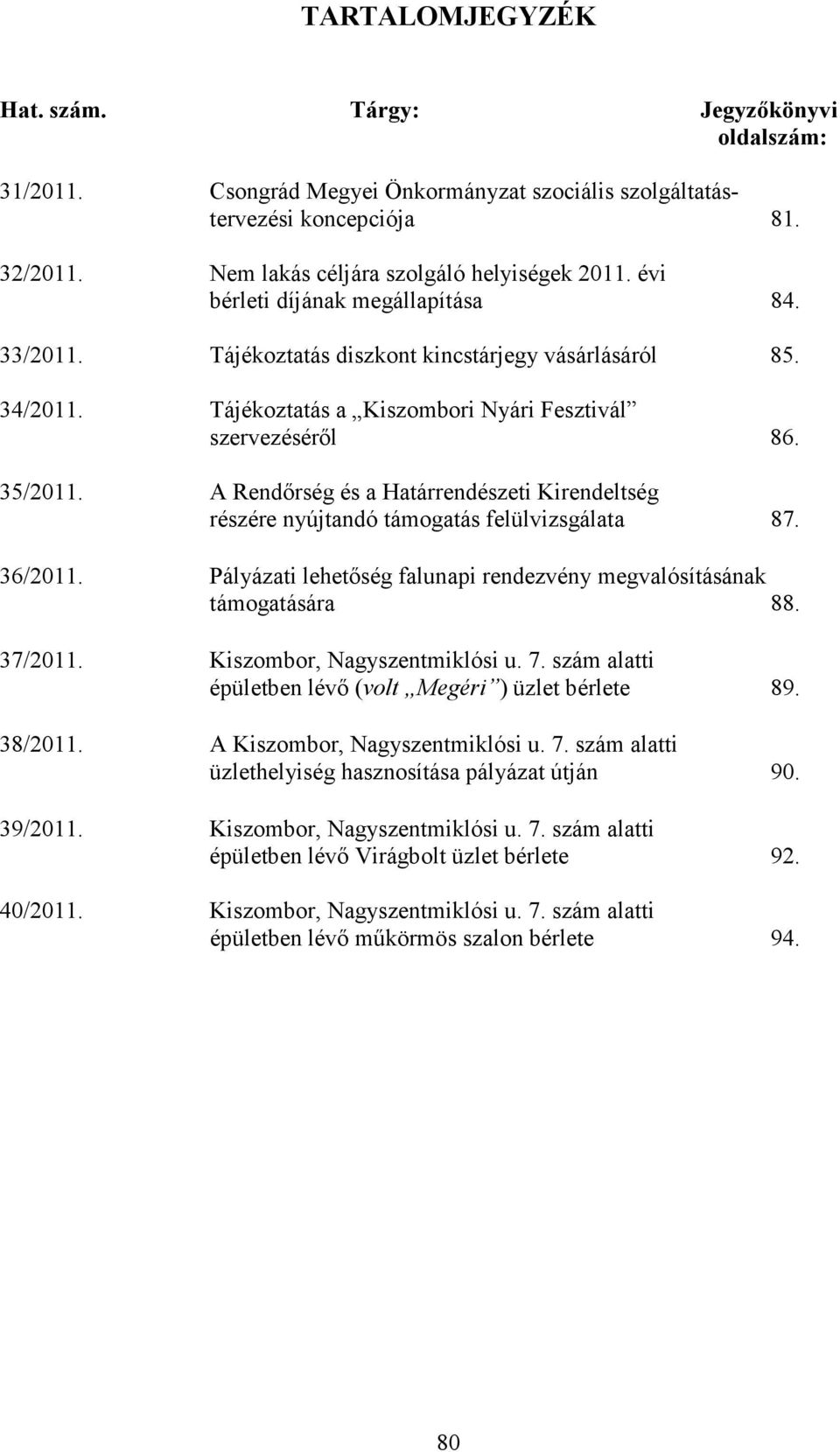A Rendırség és a Határrendészeti Kirendeltség részére nyújtandó támogatás felülvizsgálata 87. 36/2011. Pályázati lehetıség falunapi rendezvény megvalósításának támogatására 88. 37/2011.