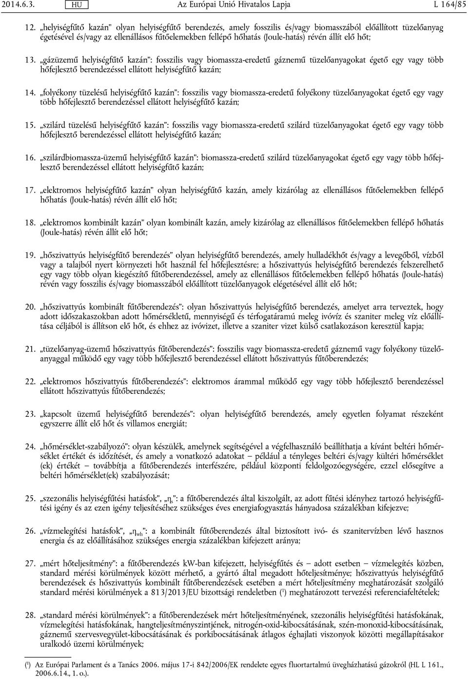 állít elő hőt; 13. gázüzemű helyiségfűtő kazán : fosszilis vagy biomassza-eredetű gáznemű tüzelőanyagokat égető egy vagy több hőfejlesztő berendezéssel ellátott helyiségfűtő kazán; 14.