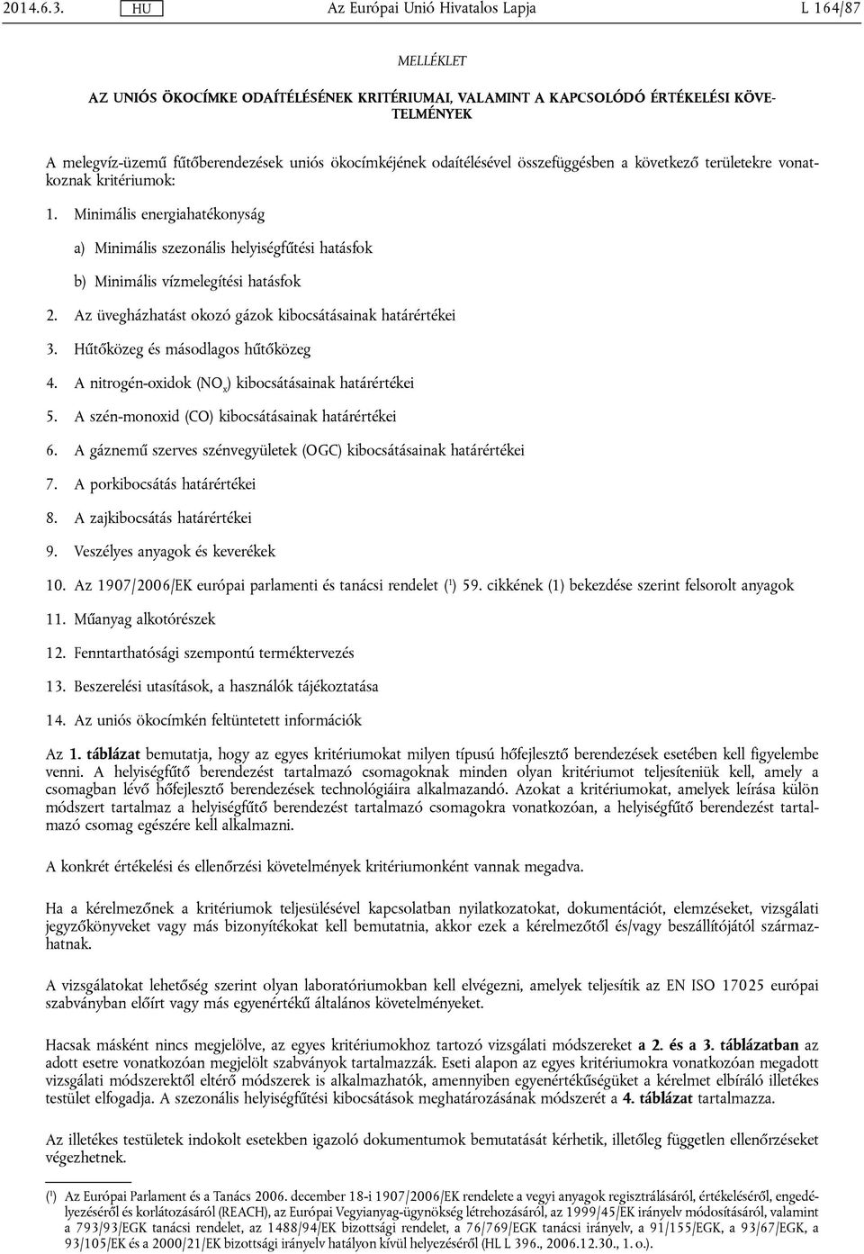 következő területekre vonatkoznak kritériumok: 1. Minimális energiahatékonyság a) Minimális szezonális helyiségfűtési hatásfok b) Minimális vízmelegítési hatásfok 2.