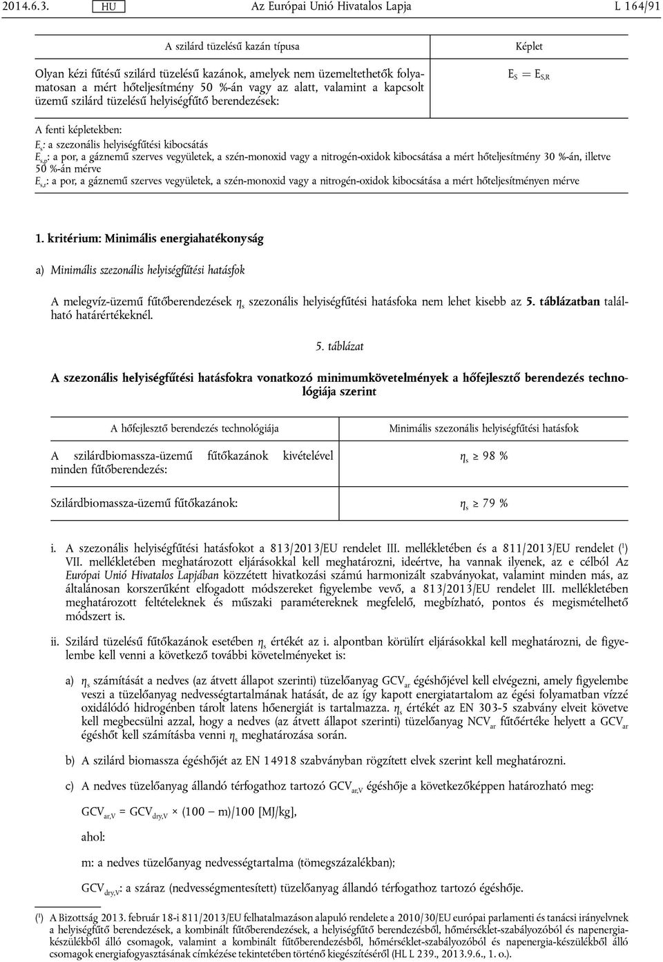 szilárd tüzelésű helyiségfűtő berendezések: Képlet E S ¼ E S,R A fenti képletekben: E s : a szezonális helyiségfűtési kibocsátás E s,p : a por, a gáznemű szerves vegyületek, a szén-monoxid vagy a