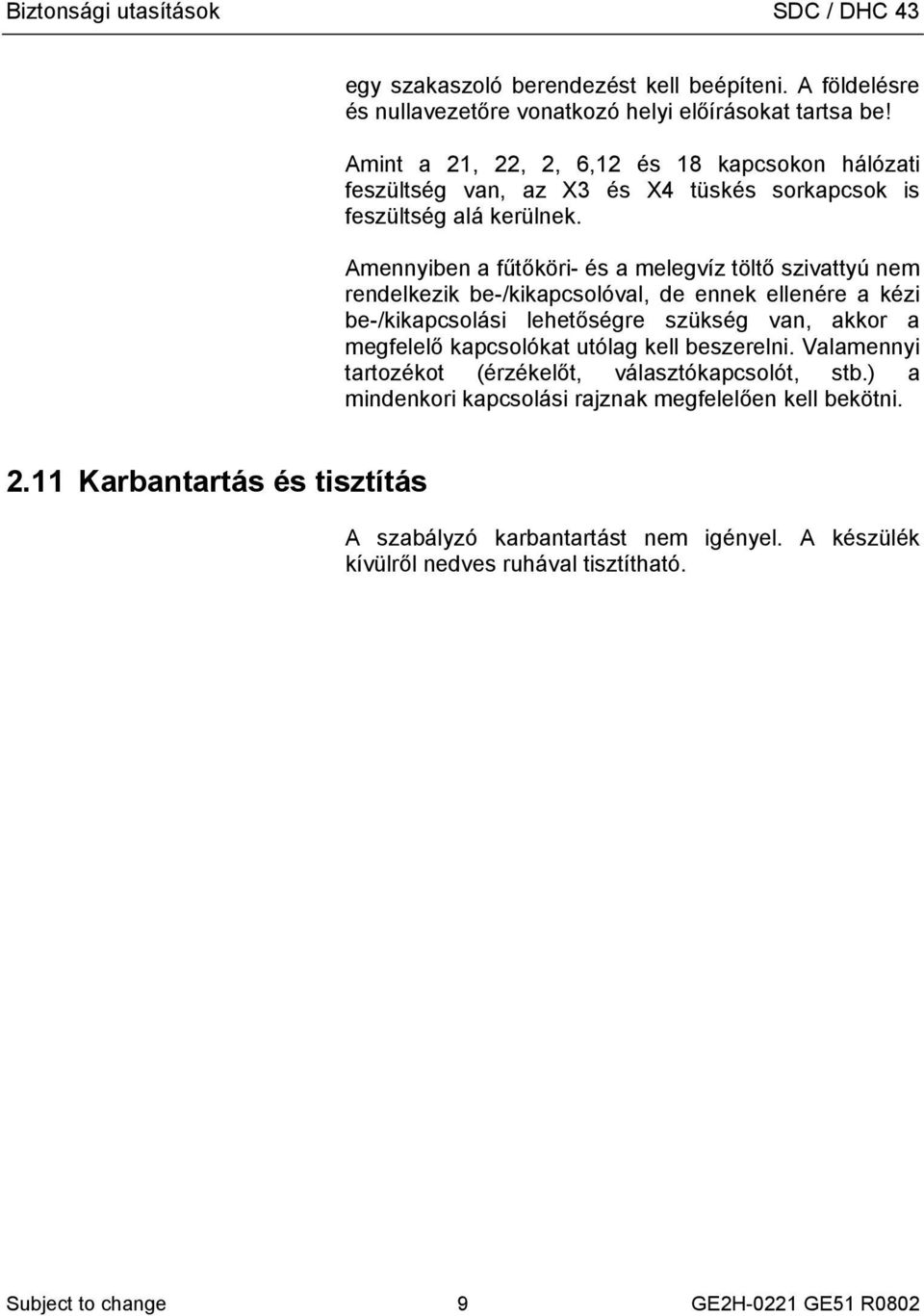 Amennyiben a fűtőköri- és a melegvíz töltő szivattyú nem rendelkezik be-/kikapcsolóval, de ennek ellenére a kézi be-/kikapcsolási lehetőségre szükség van, akkor a megfelelő kapcsolókat