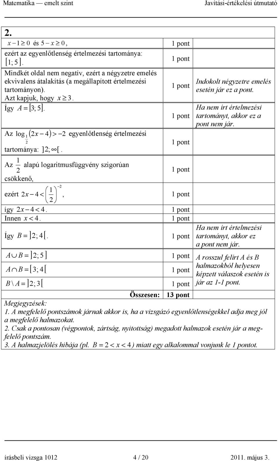 Ha nem írt értelmezési tartományt, akkor ez a pont nem jár. Az alapú logaritmusfüggvény szigorúan csökkenő, ezért 4 <, így 4 < 4. Innen < 4. Így = ] ; 4 [ B.