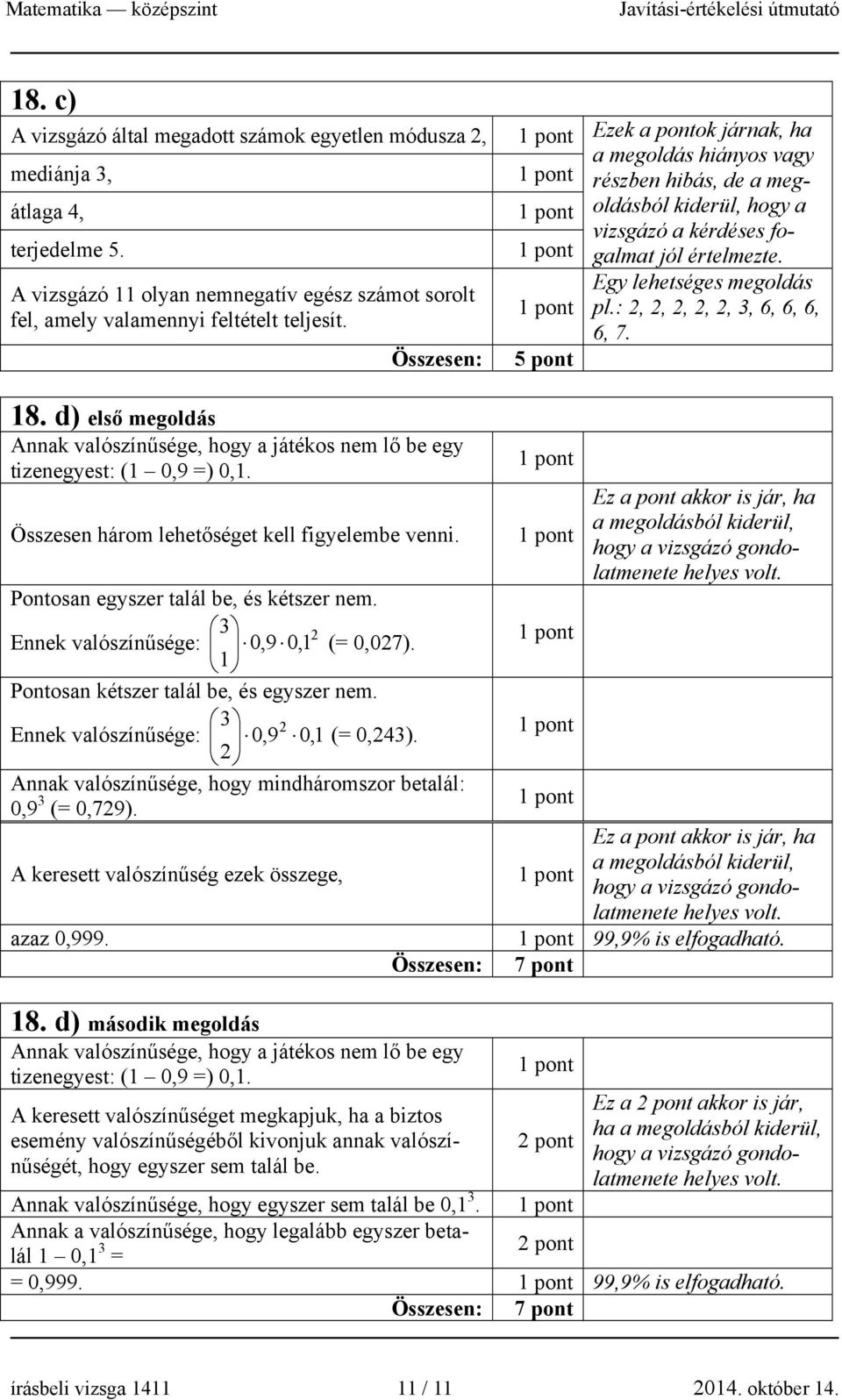 Összesen három lehetőséget kell figyelembe venni. Pontosan egyszer talál be, és kétszer nem. 3 Ennek valószínűsége: 0,9 0,1 (= 0,07). 1 Pontosan kétszer talál be, és egyszer nem.