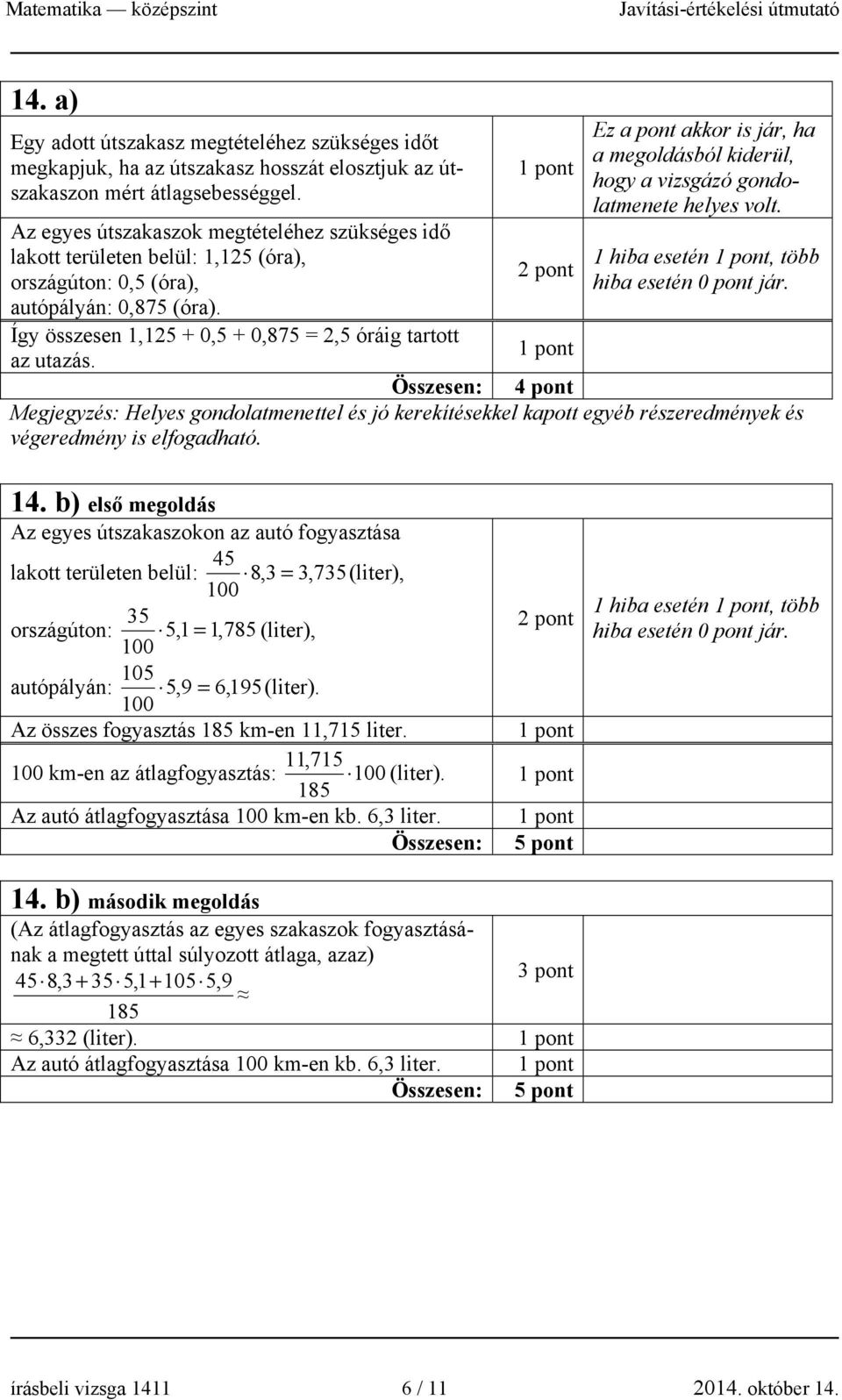 Így összesen 1,15 + 0,5 + 0,875 =,5 óráig tartott az utazás. Összesen: 4 pont Megjegyzés: Helyes gondolatmenettel és jó kerekítésekkel kapott egyéb részeredmények és végeredmény is elfogadható. 14.