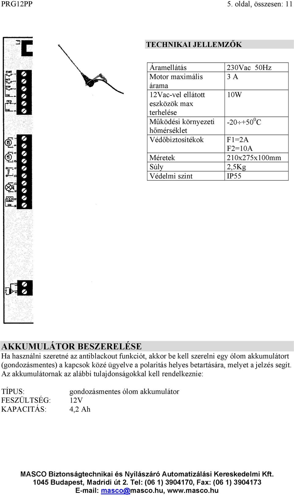 Védőbiztosítékok Méretek Súly Védelmi szint 230Vac 50Hz 3 A 10W -20 +50 0 C F1=2A F2=10A 210x275x100mm 2,5Kg IP55 AKKUMULÁTOR BESZERELÉSE Ha használni