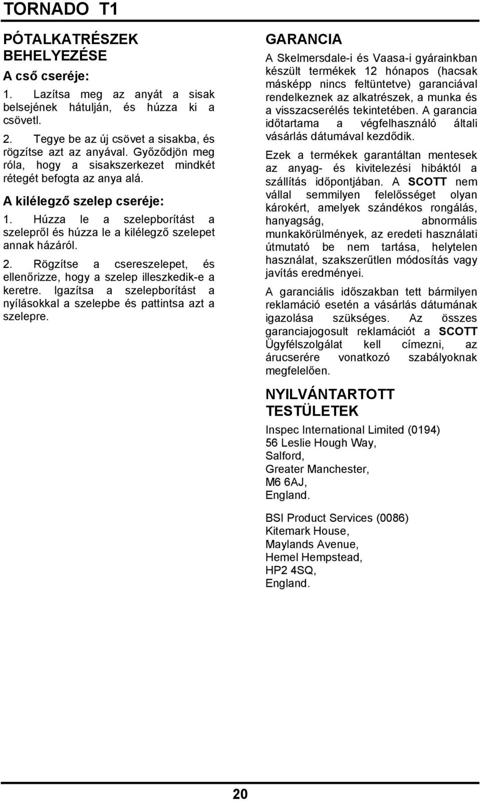 Rögzítse a csereszelepet, és ellenőrizze, hogy a szelep illeszkedik-e a keretre. Igazítsa a szelepborítást a nyílásokkal a szelepbe és pattintsa azt a szelepre.