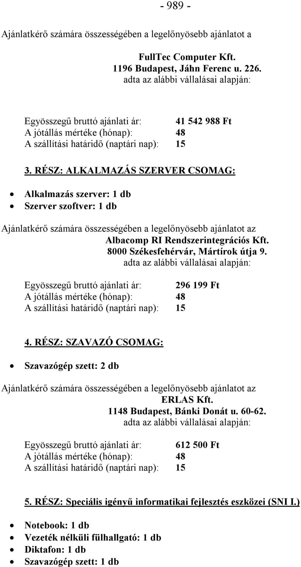 8000 Székesfehérvár, Mártírok útja 9. Egyösszegű bruttó ajánlati ár: 296 199 Ft 4. RÉSZ: SZAVAZÓ CSOMAG: Szavazógép szett: 2 db ERLAS Kft.