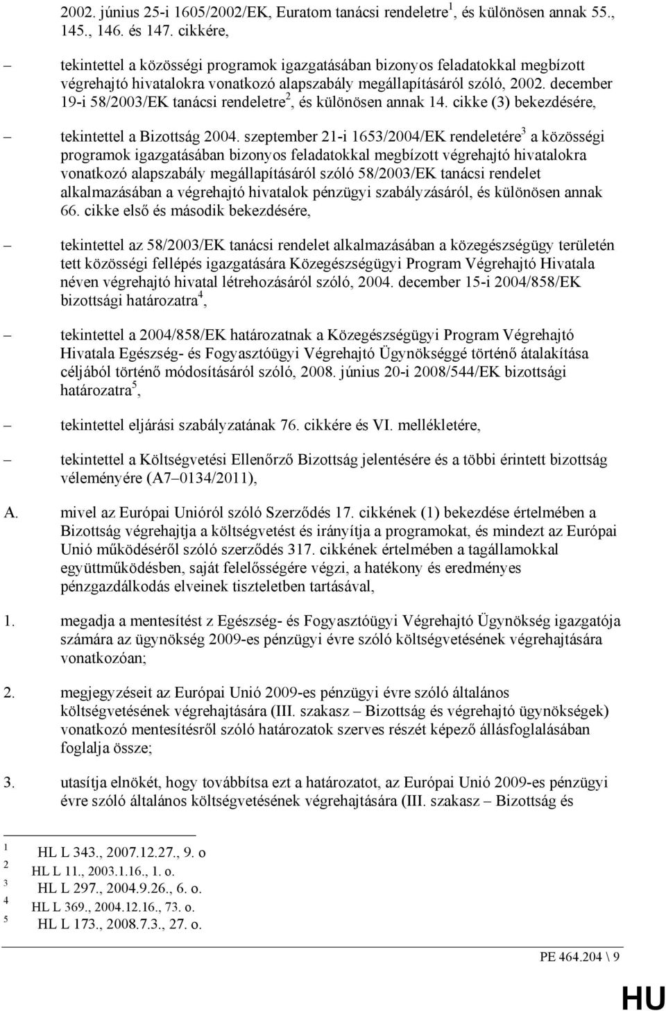 december 19-i 58/2003/EK tanácsi rendeletre 2, és különösen annak 14. cikke (3) bekezdésére, tekintettel a Bizottság 2004.