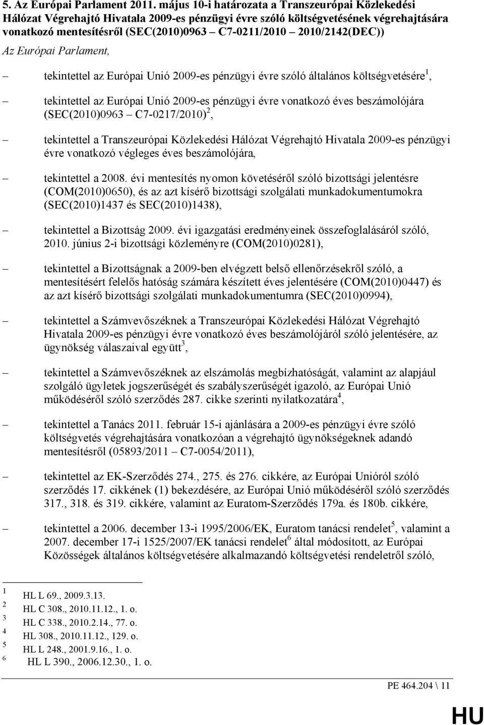 2010/2142(DEC)) Az Európai Parlament, tekintettel az Európai Unió 2009-es pénzügyi évre szóló általános költségvetésére 1, tekintettel az Európai Unió 2009-es pénzügyi évre vonatkozó éves