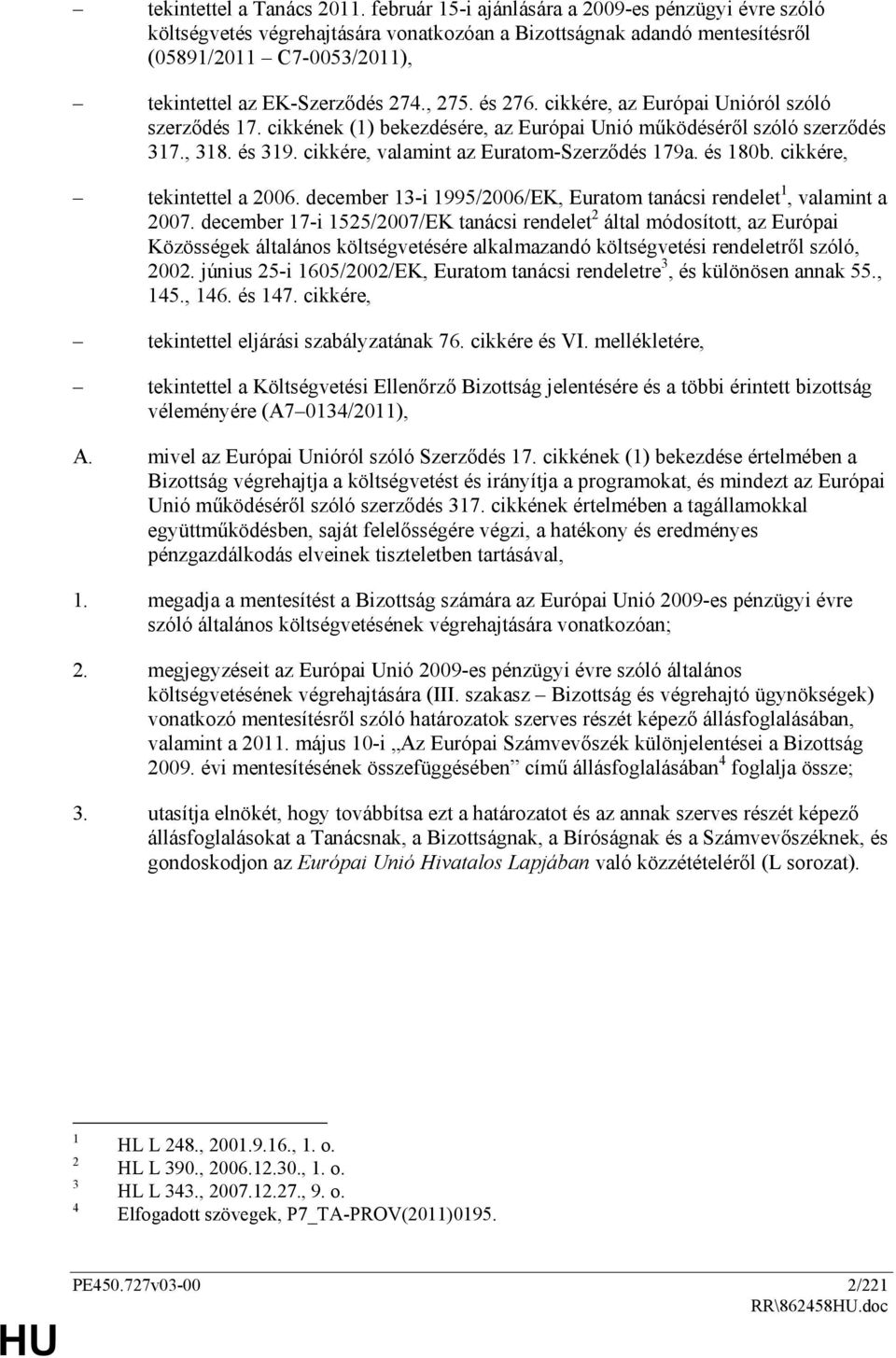 és 276. cikkére, az Európai Unióról szóló szerzıdés 17. cikkének (1) bekezdésére, az Európai Unió mőködésérıl szóló szerzıdés 317., 318. és 319. cikkére, valamint az Euratom-Szerzıdés 179a. és 180b.