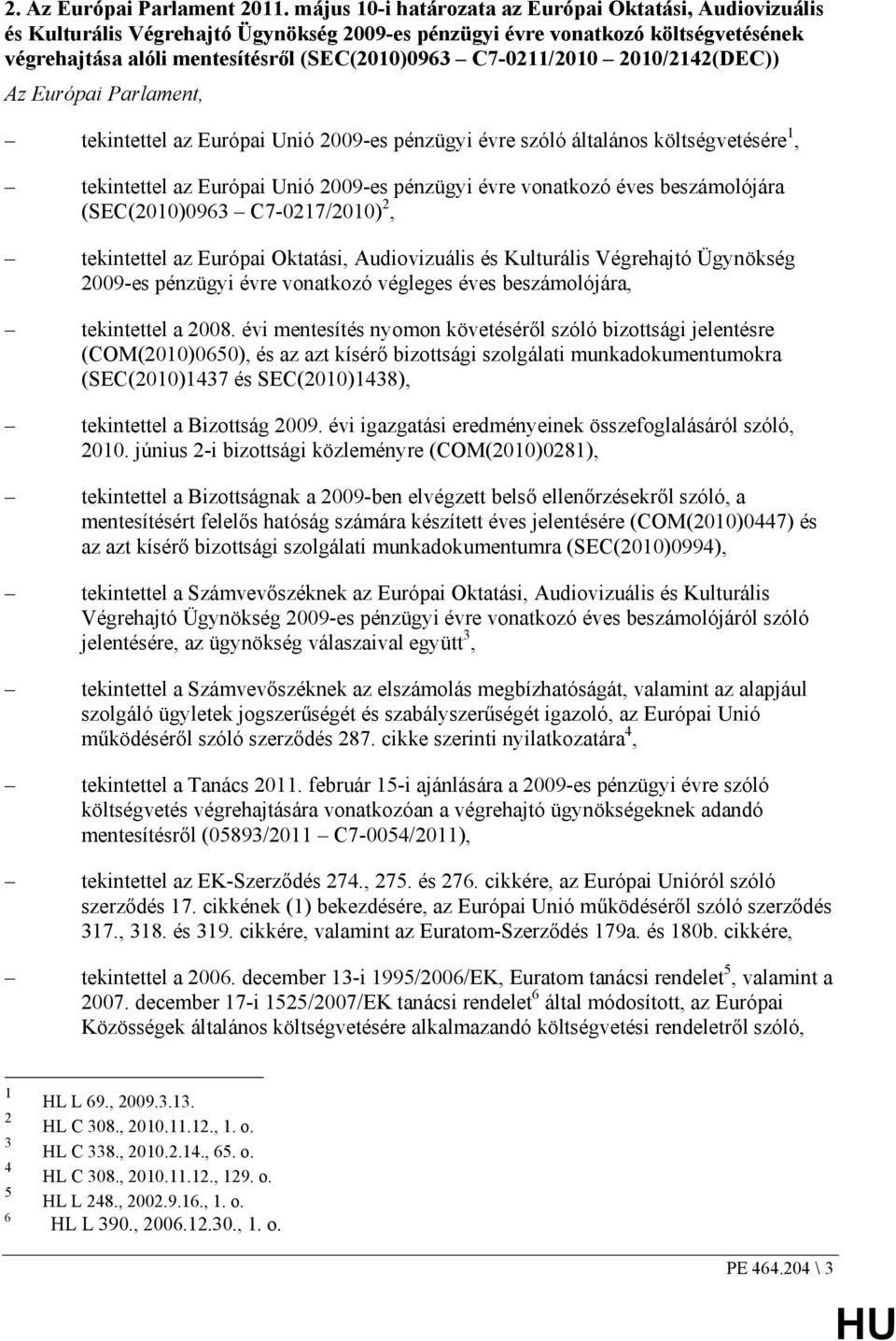 C7-0211/2010 2010/2142(DEC)) Az Európai Parlament, tekintettel az Európai Unió 2009-es pénzügyi évre szóló általános költségvetésére 1, tekintettel az Európai Unió 2009-es pénzügyi évre vonatkozó