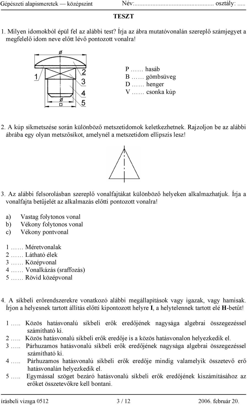 Az alábbi felsorolásban szereplő vonalfajtákat különböző helyeken alkalmazhatjuk. Írja a vonalfajta betűjelét az alkalmazás előtti pontozott vonalra!