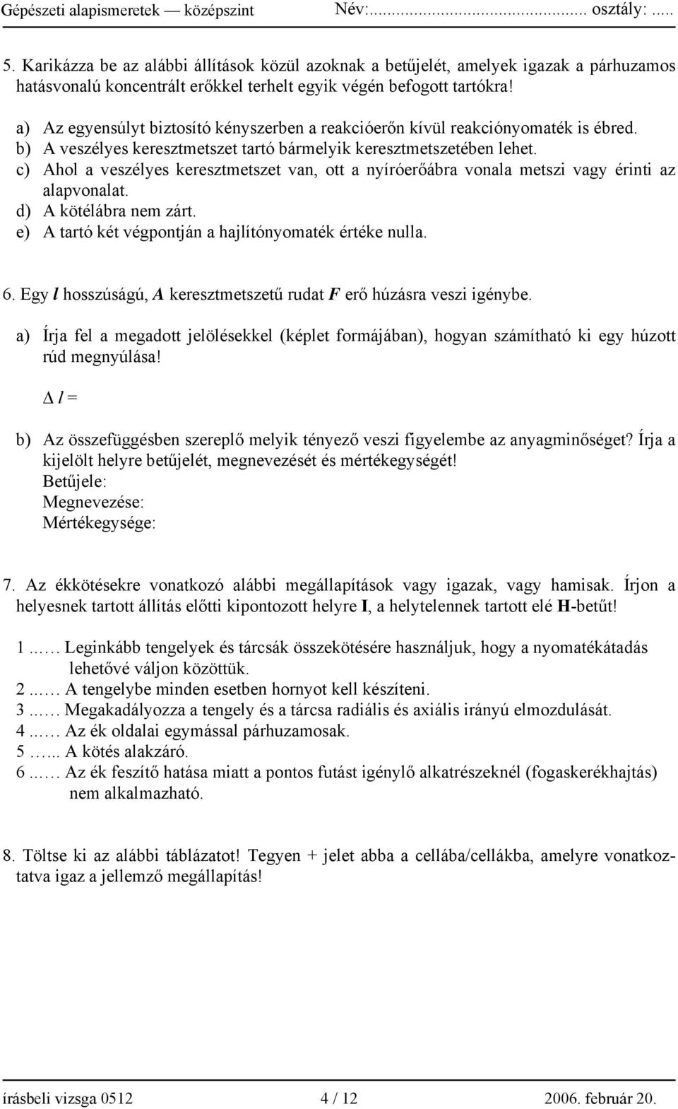 c) Ahol a veszélyes keresztmetszet van, ott a nyíróerőábra vonala metszi vagy érinti az alapvonalat. d) A kötélábra nem zárt. e) A tartó két végpontján a hajlítónyomaték értéke nulla. 6.