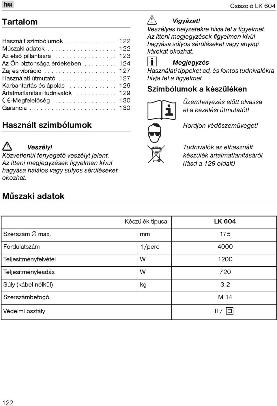 ....................... 130 Használt szimbólumok Vigyázat! Veszélyes helyzetekre hívja fel a figyelmet. Az itteni megjegyzések figyelmen kívül hagyása súlyos sérüléseket vagy anyagi károkat okozhat.
