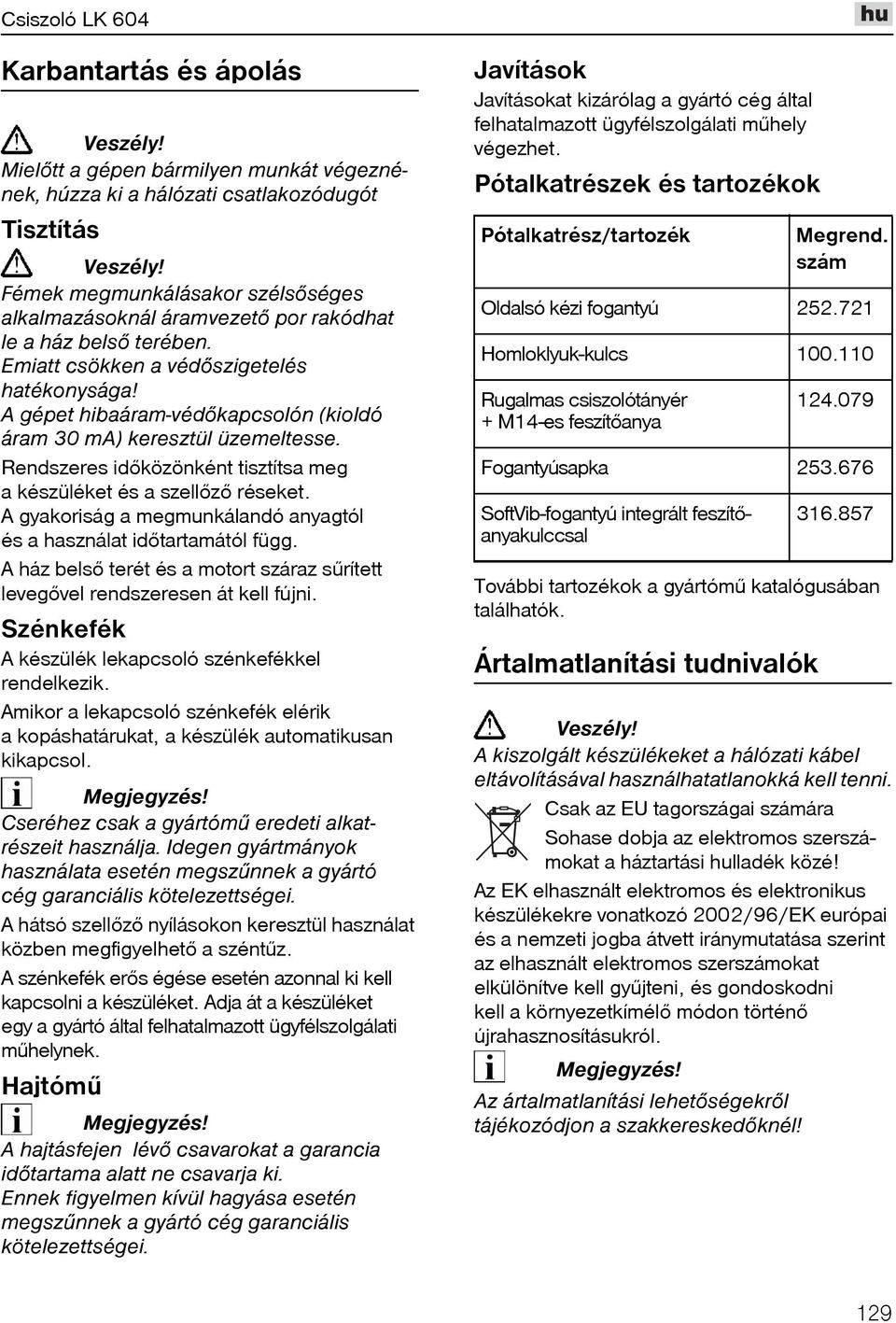 Rendszeres idõközönként tisztítsa meg a készüléket és a szellõzõ réseket. A gyakoriság a megmunkálandó anyagtól és a használat idõtartamától függ.