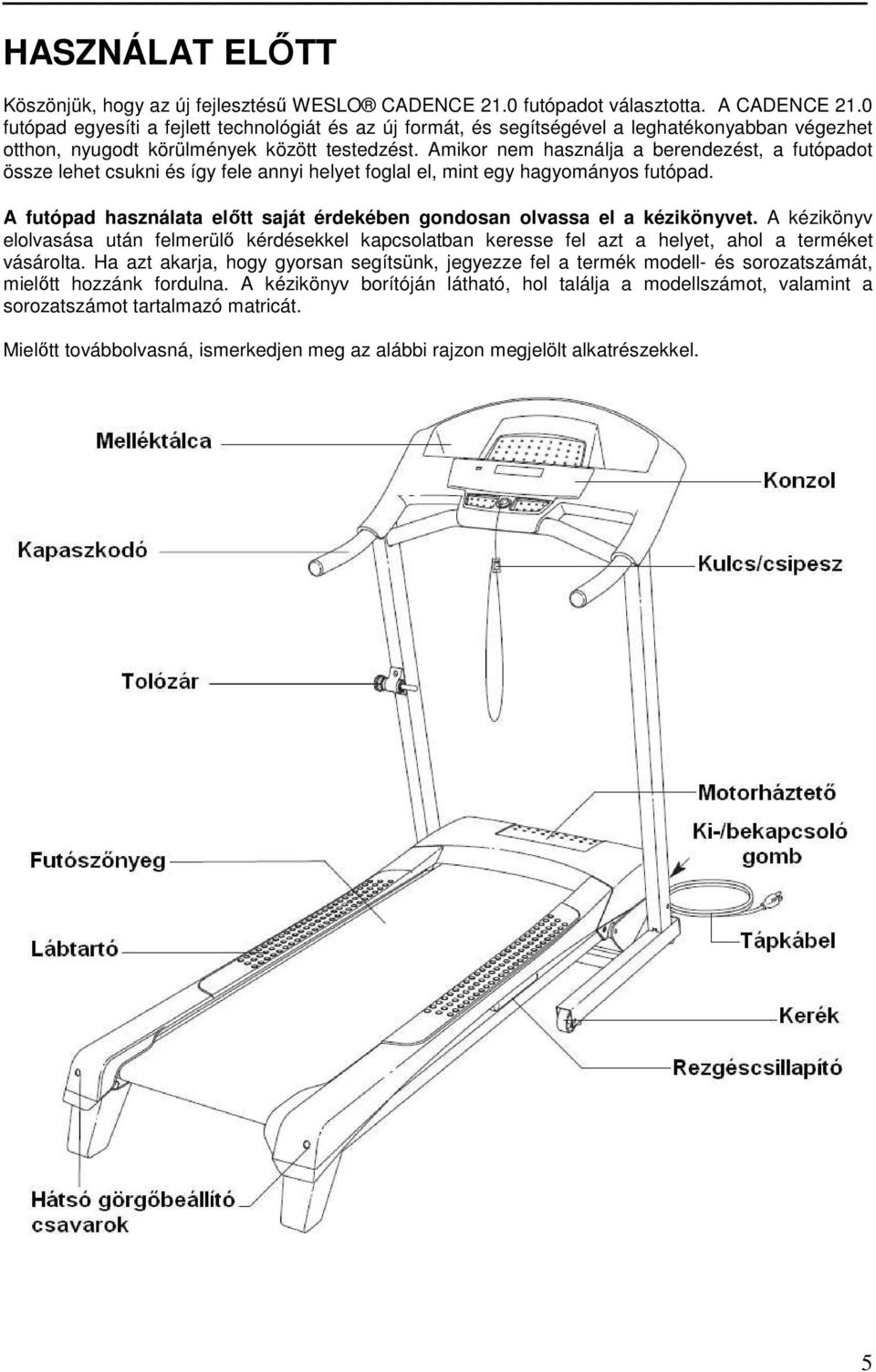 Amikor nem használja a berendezést, a futópadot össze lehet csukni és így fele annyi helyet foglal el, mint egy hagyományos futópad.