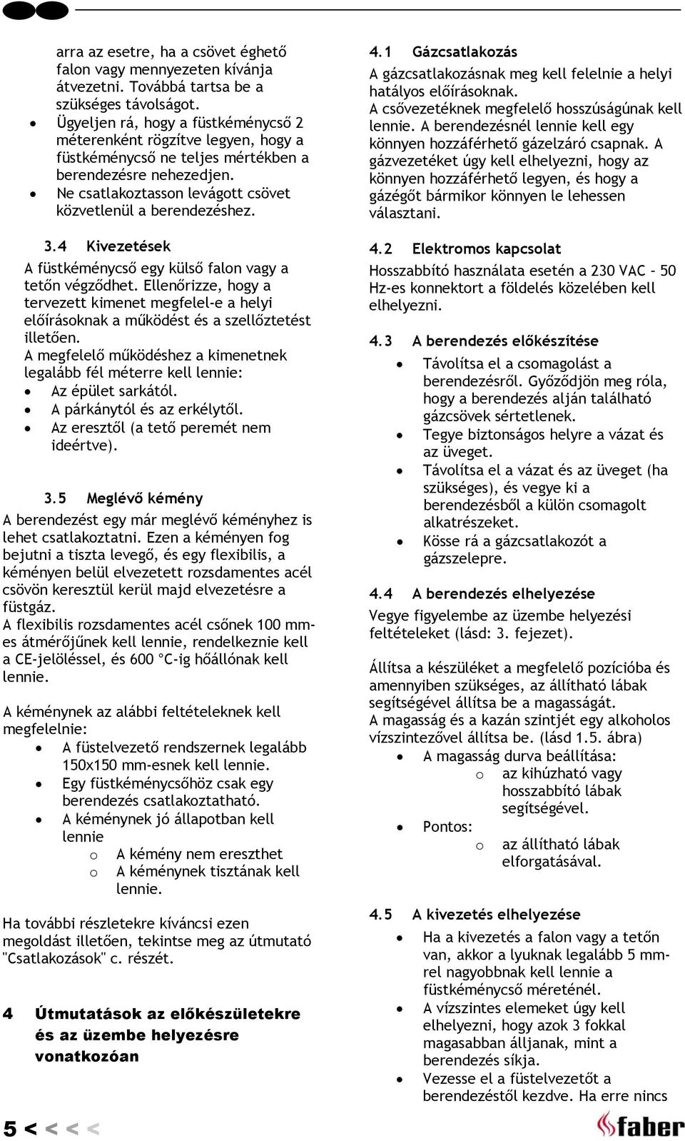 4 Kivezetések A füstkéménycső egy külső falon vagy a tetőn végződhet. Ellenőrizze, hogy a tervezett kimenet megfelel-e a helyi előírásoknak a működést és a szellőztetést illetően.