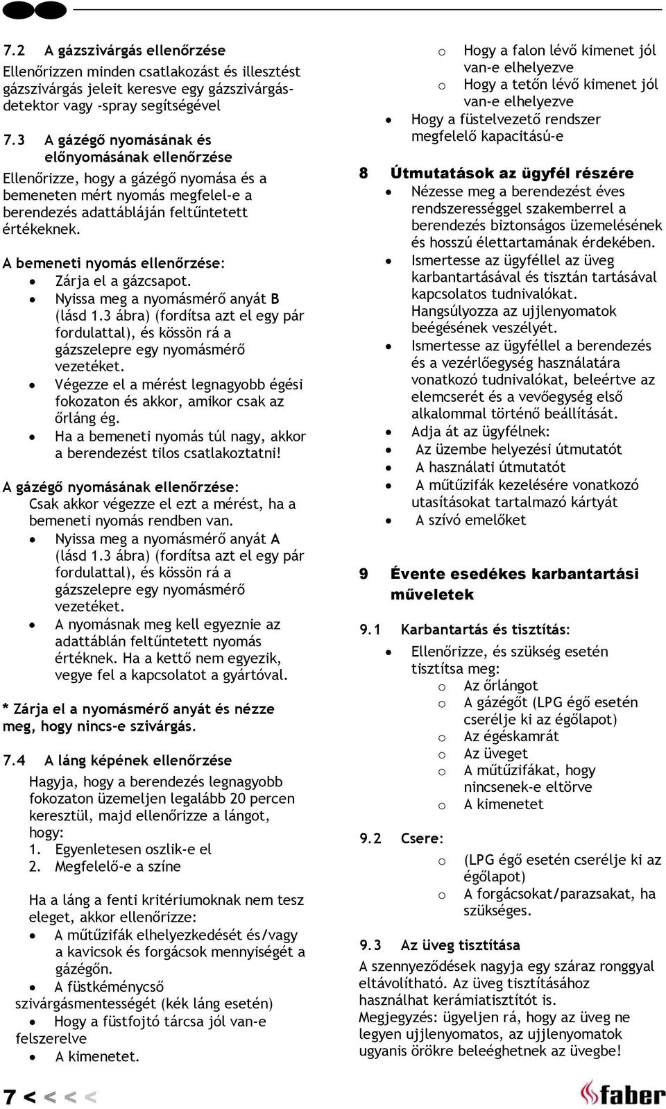 A bemeneti nyomás ellenőrzése: Zárja el a gázcsapot. Nyissa meg a nyomásmérő anyát B (lásd 1.3 ábra) (fordítsa azt el egy pár fordulattal), és kössön rá a gázszelepre egy nyomásmérő vezetéket.