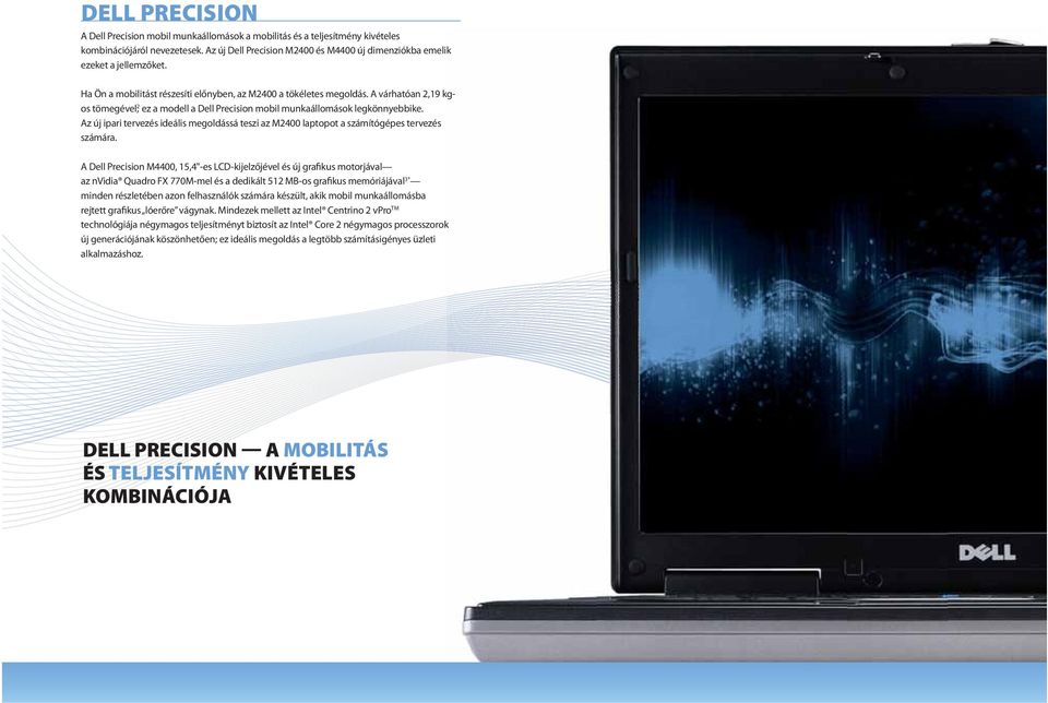 A várhatóan 2,19 kgos tömegével, 2 ez a modell a Dell Precision mobil munkaállomások legkönnyebbike. Az új ipari tervezés ideális megoldássá teszi az M2400 laptopot a számítógépes tervezés számára.