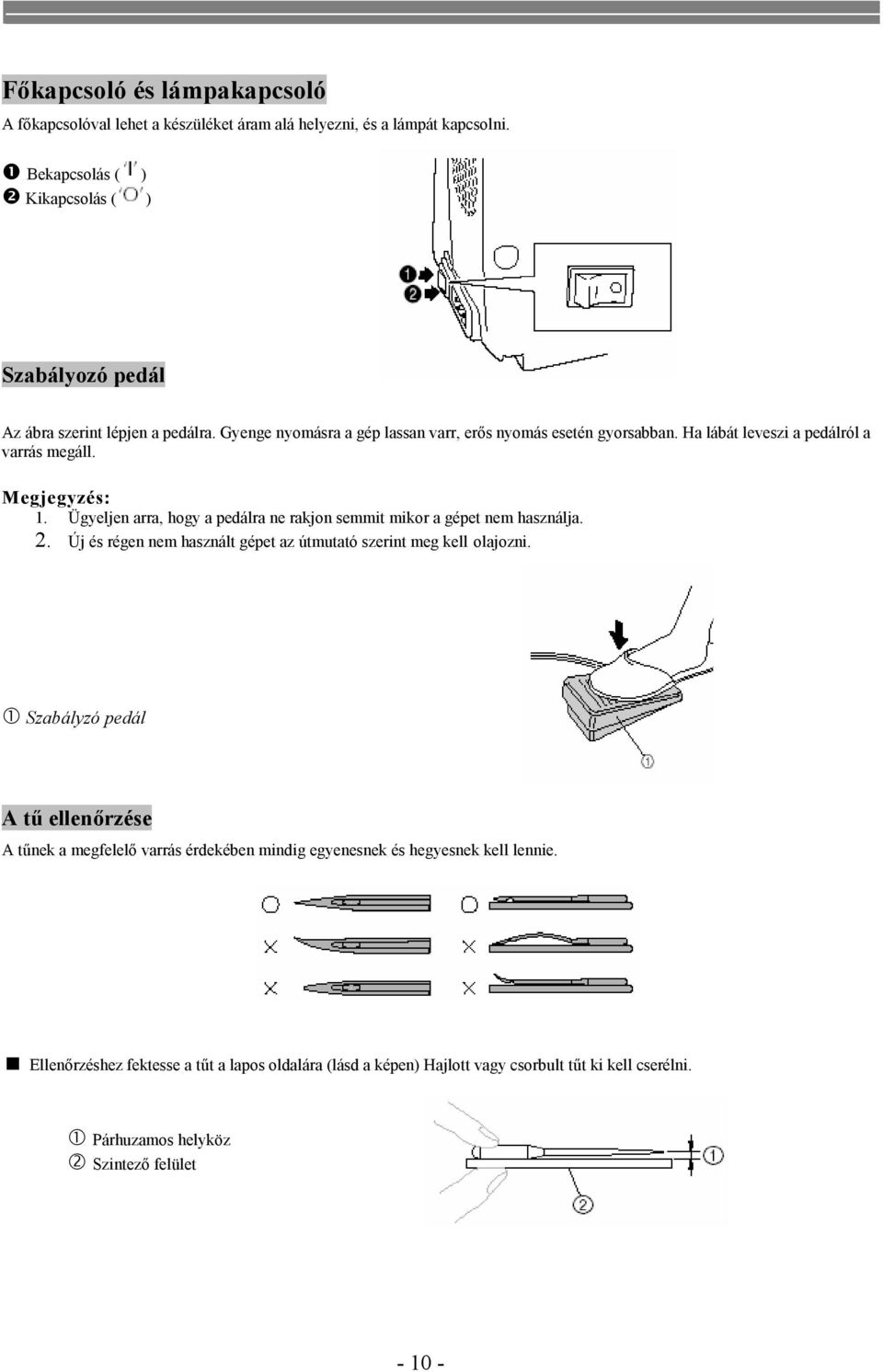 Ha lábát leveszi a pedálról a varrás megáll. Megjegyzés: 1. Ügyeljen arra, hogy a pedálra ne rakjon semmit mikor a gépet nem használja. 2.