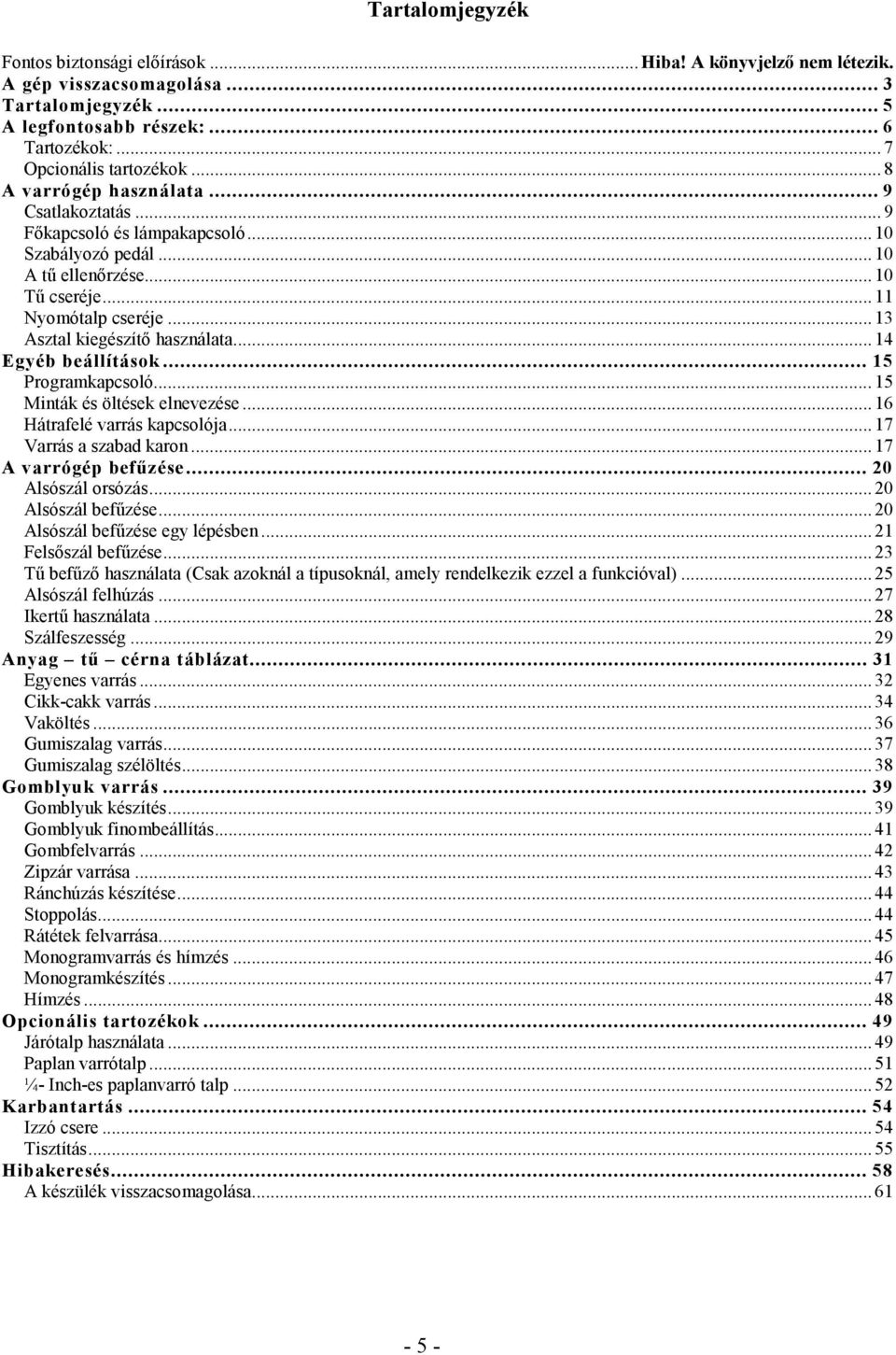 .. 14 Egyéb beállítások... 15 Programkapcsoló... 15 Minták és öltések elnevezése... 16 Hátrafelé varrás kapcsolója... 17 Varrás a szabad karon... 17 A varrógép befűzése... 20 Alsószál orsózás.