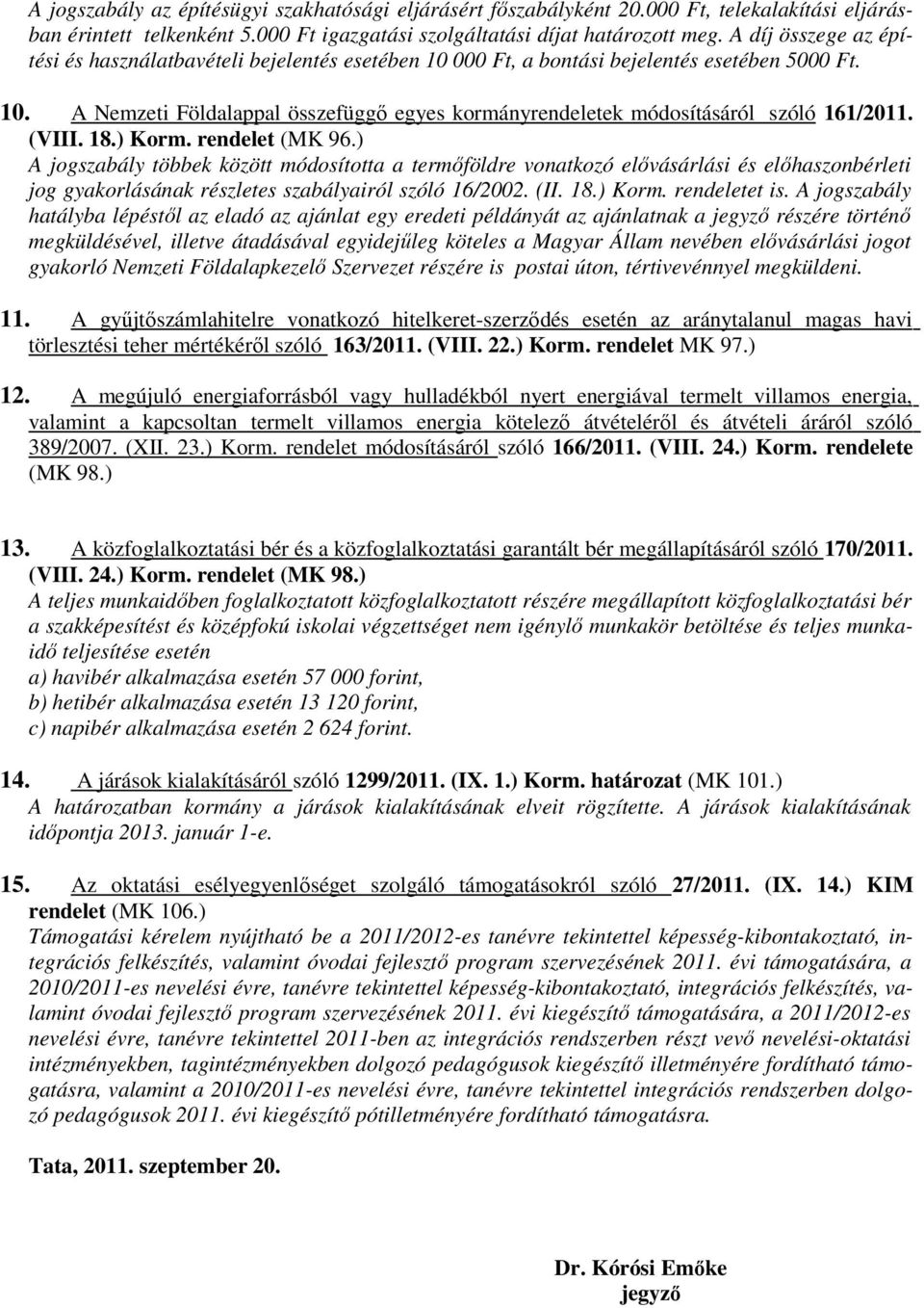 (VIII. 18.) Korm. rendelet (MK 96.) A jogszabály többek között módosította a termőföldre vonatkozó elővásárlási és előhaszonbérleti jog gyakorlásának részletes szabályairól szóló 16/2002. (II. 18.) Korm. rendeletet is.