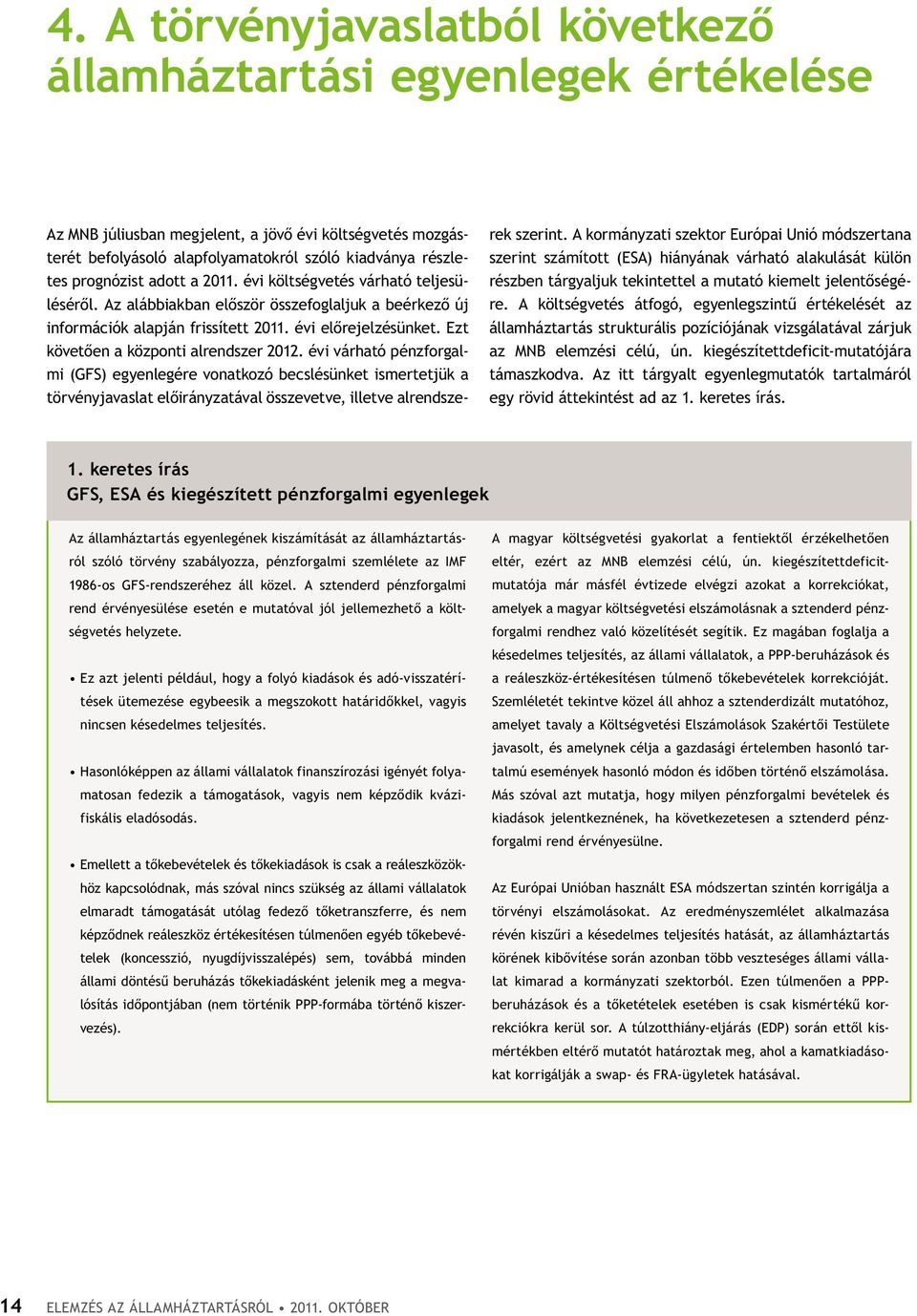 Ezt követően a központi alrendszer 2012. évi várható pénzforgalmi (GFS) egyenlegére vonatkozó becslésünket ismertetjük a törvényjavaslat előirányzatával összevetve, illetve alrendszerek szerint.