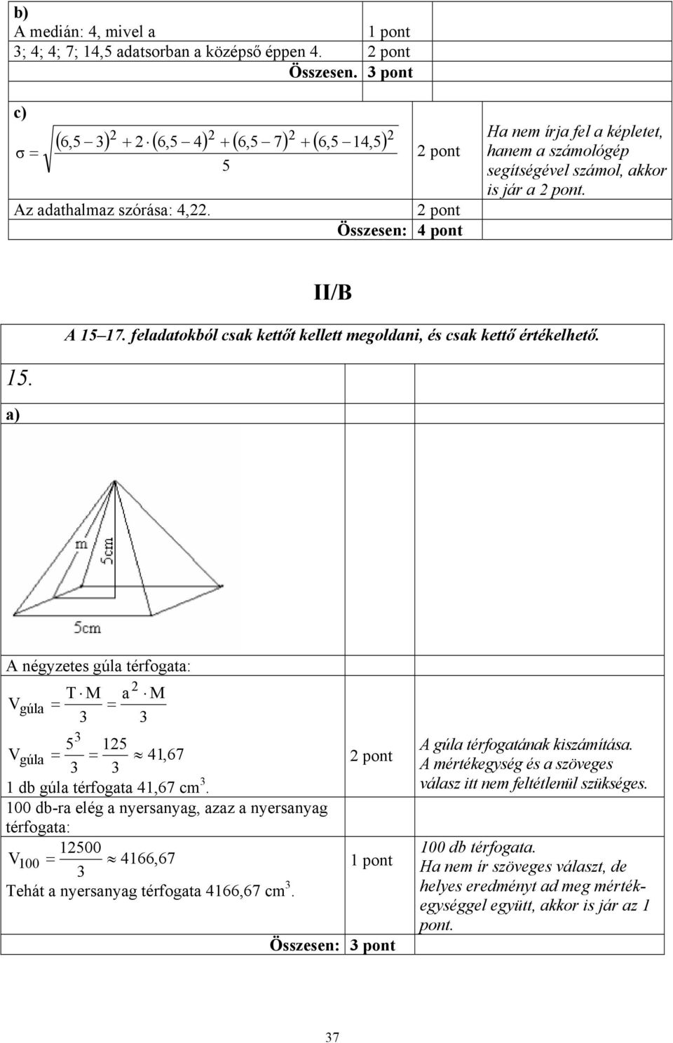 1. feladatokból csak kettőt kellett megoldani, és csak kettő értékelhető. 15. a) A négyzetes gúla térfogata: V gúla T M a = = M 5 15 Vgúla = = 1,6 1 db gúla térfogata 1,6 cm.