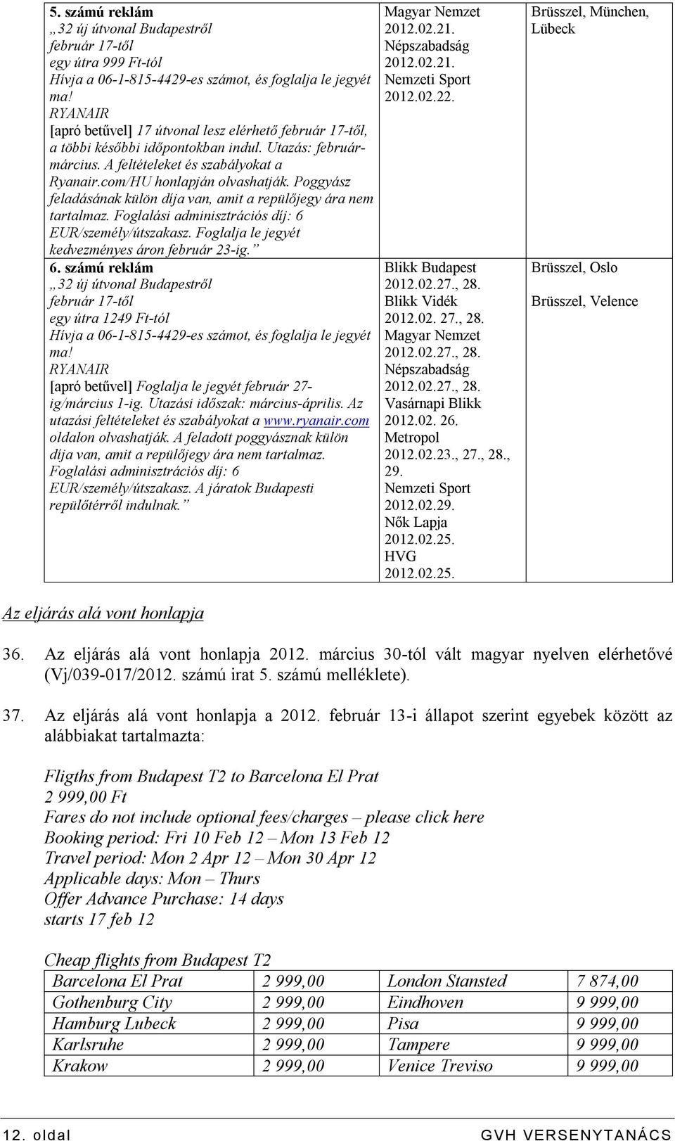Poggyász feladásának külön díja van, amit a repülőjegy ára nem tartalmaz. Foglalási adminisztrációs díj: 6 