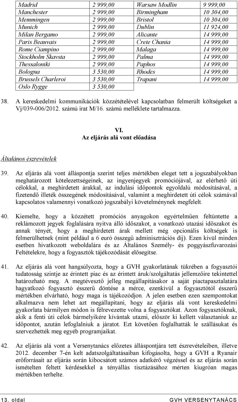 Brussels Charleroi 3 530,00 Trapani 14 999,00 Oslo Rygge 3 530,00 38. A kereskedelmi kommunikációk közzétételével kapcsolatban felmerült költségeket a Vj/039-006/2012. számú irat M/16.