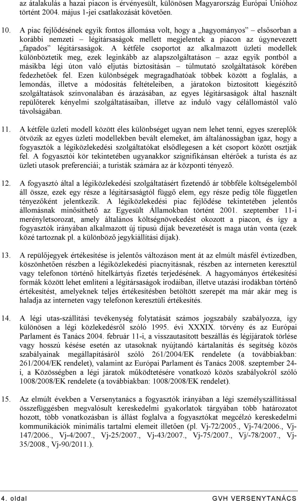 A kétféle csoportot az alkalmazott üzleti modellek különböztetik meg, ezek leginkább az alapszolgáltatáson azaz egyik pontból a másikba légi úton való eljutás biztosításán túlmutató szolgáltatások