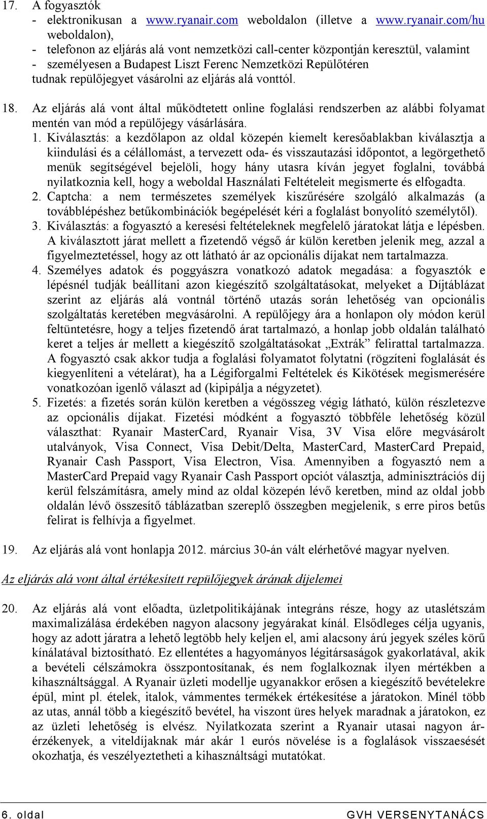 com/hu weboldalon), - telefonon az eljárás alá vont nemzetközi call-center központján keresztül, valamint - személyesen a Budapest Liszt Ferenc Nemzetközi Repülőtéren tudnak repülőjegyet vásárolni az