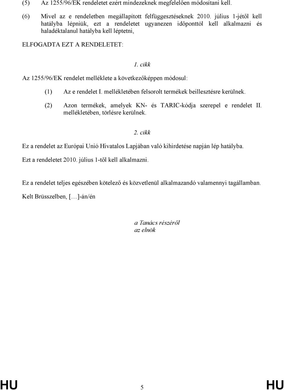 cikk Az 1255/96/EK rendelet melléklete a következőképpen módosul: (1) Az e rendelet I. mellékletében felsorolt termékek beillesztésre kerülnek.