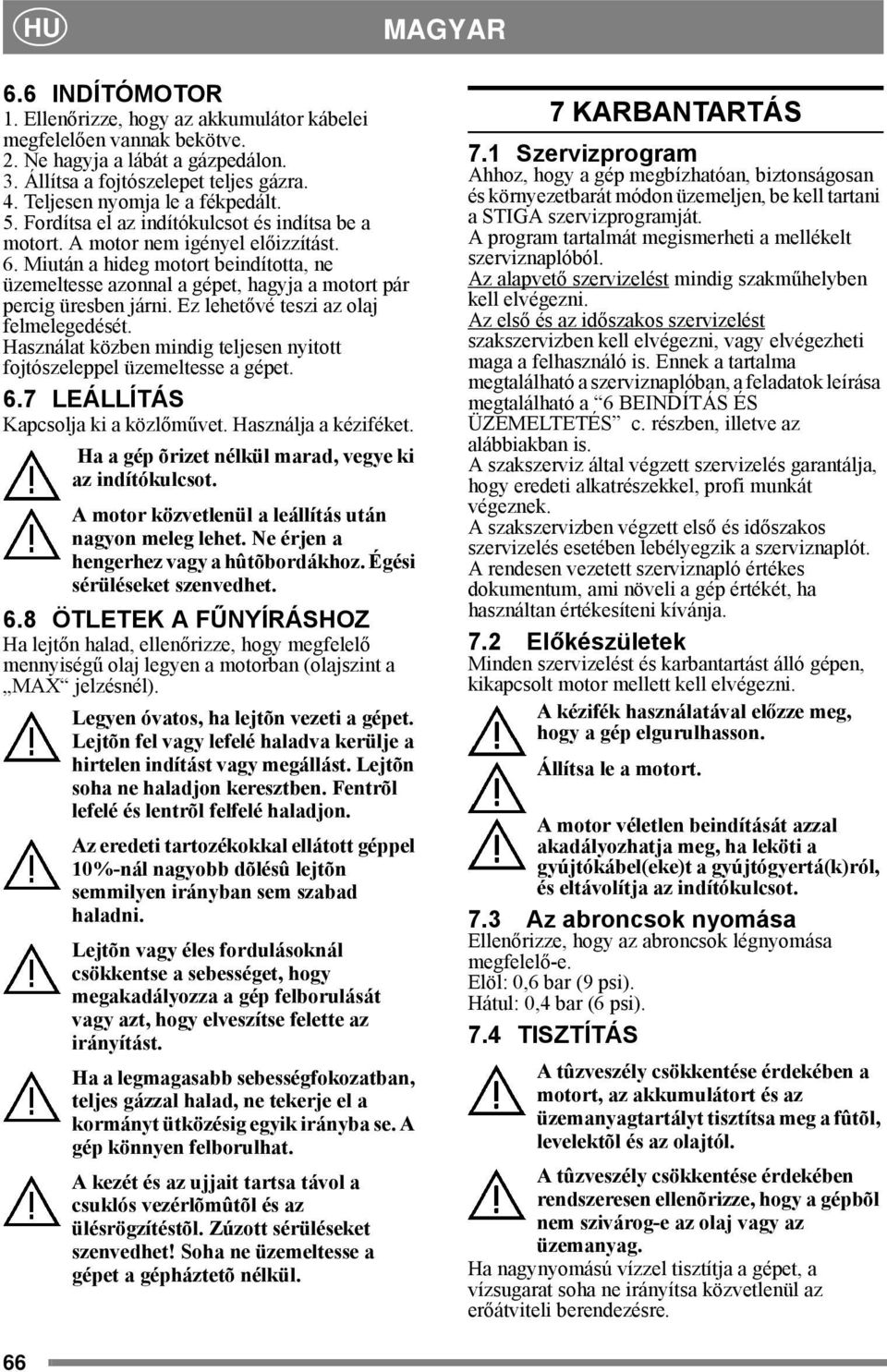 Miután a hideg motort beindította, ne üzemeltesse azonnal a gépet, hagyja a motort pár percig üresben járni. Ez lehetővé teszi az olaj felmelegedését.