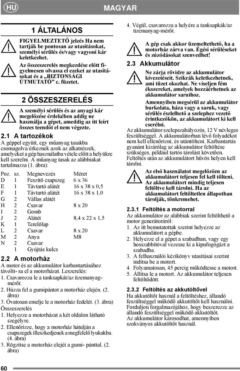2 ÖSSZESZERELÉS A személyi sérülés és az anyagi kár megelőzése érdekében addig ne használja a gépet, ameddig az itt leírt összes teendőt el nem végezte. 2.