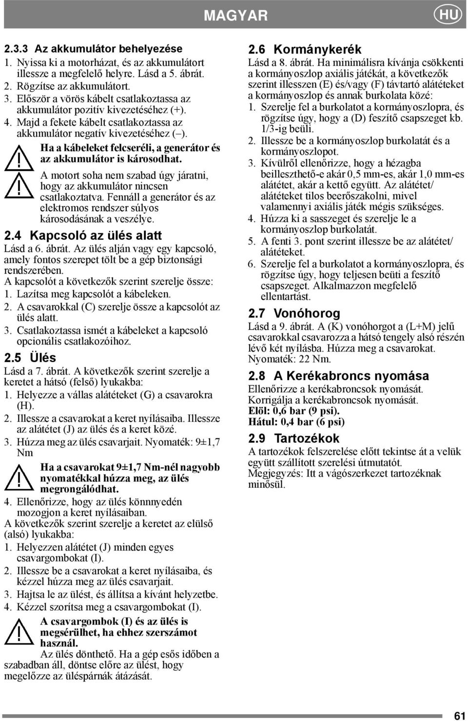 Ha a kábeleket felcseréli, a generátor és az akkumulátor is károsodhat. A motort soha nem szabad úgy járatni, hogy az akkumulátor nincsen csatlakoztatva.